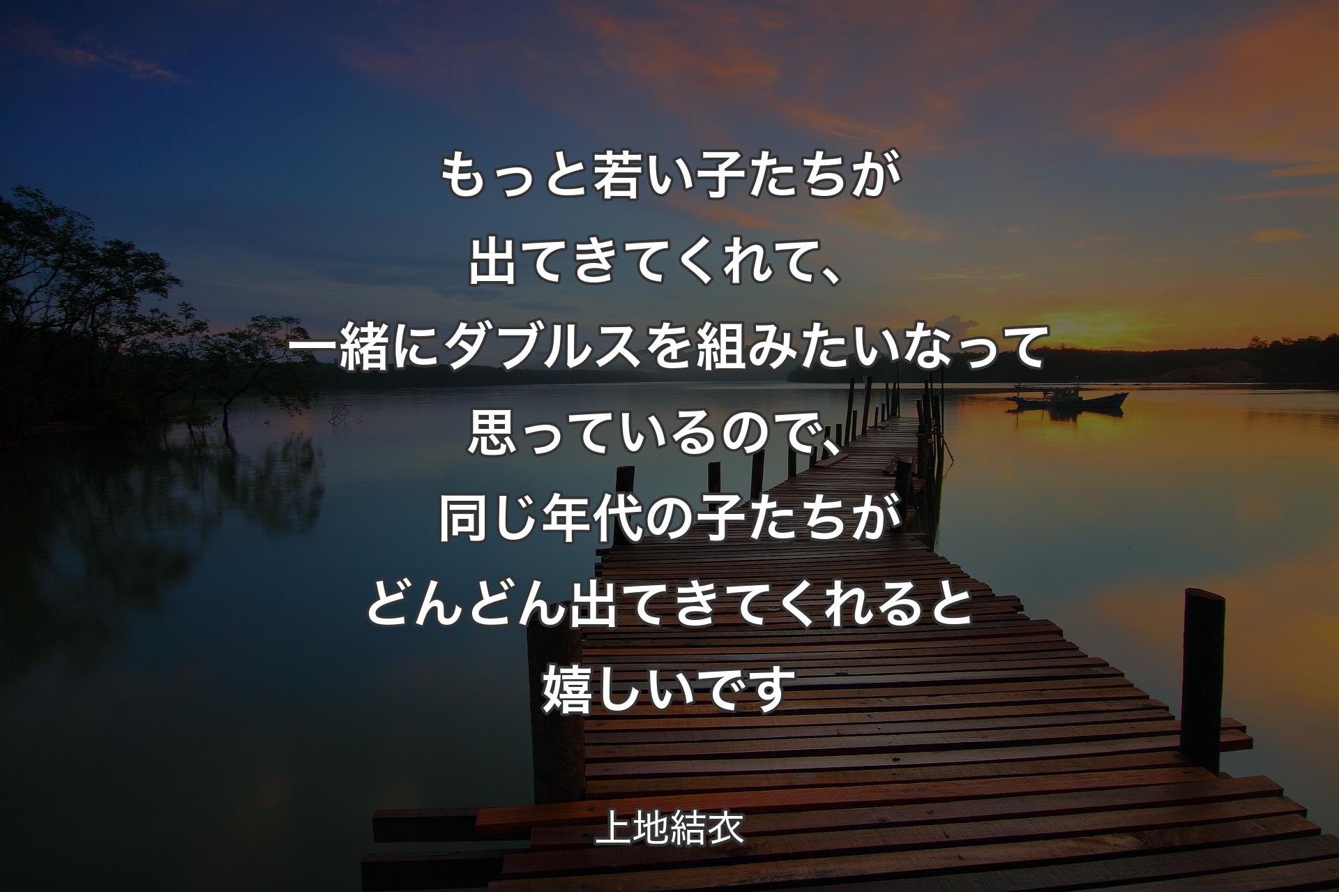 【背景3】もっと若い子たちが出てきてくれて、一緒にダブルスを組みたいなって思っているので、同じ年代の子たちがどんどん出てきてくれると嬉しいです - 上地結衣