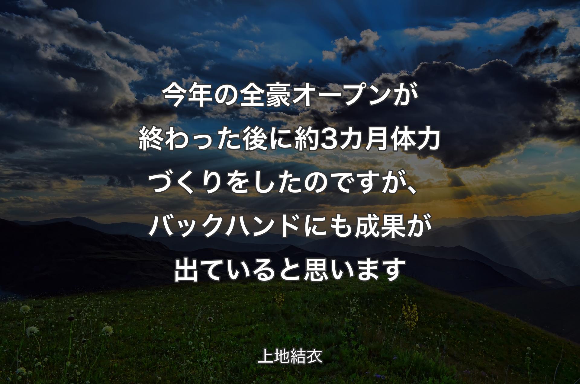 今年の全豪オープンが終わった後に約3カ月体力づくりをしたのですが、バックハンドにも成果が出ていると思います - 上地結衣