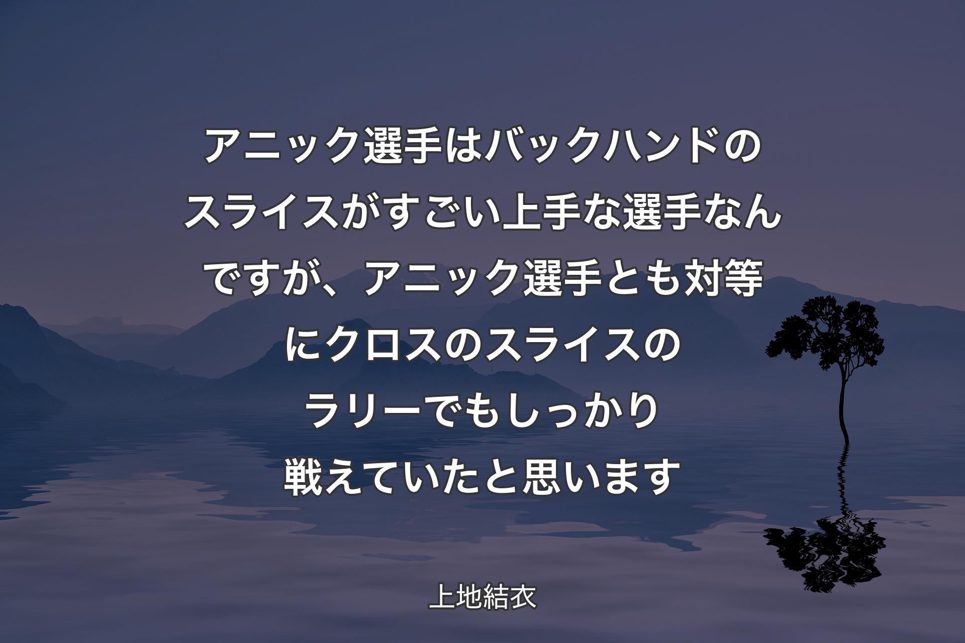 【背景4】アニック選手はバックハンドのスライスがすごい上手な選手なんですが、アニック選手とも対等にクロスのスライスのラリーでもしっかり戦えていたと思います - 上地結衣