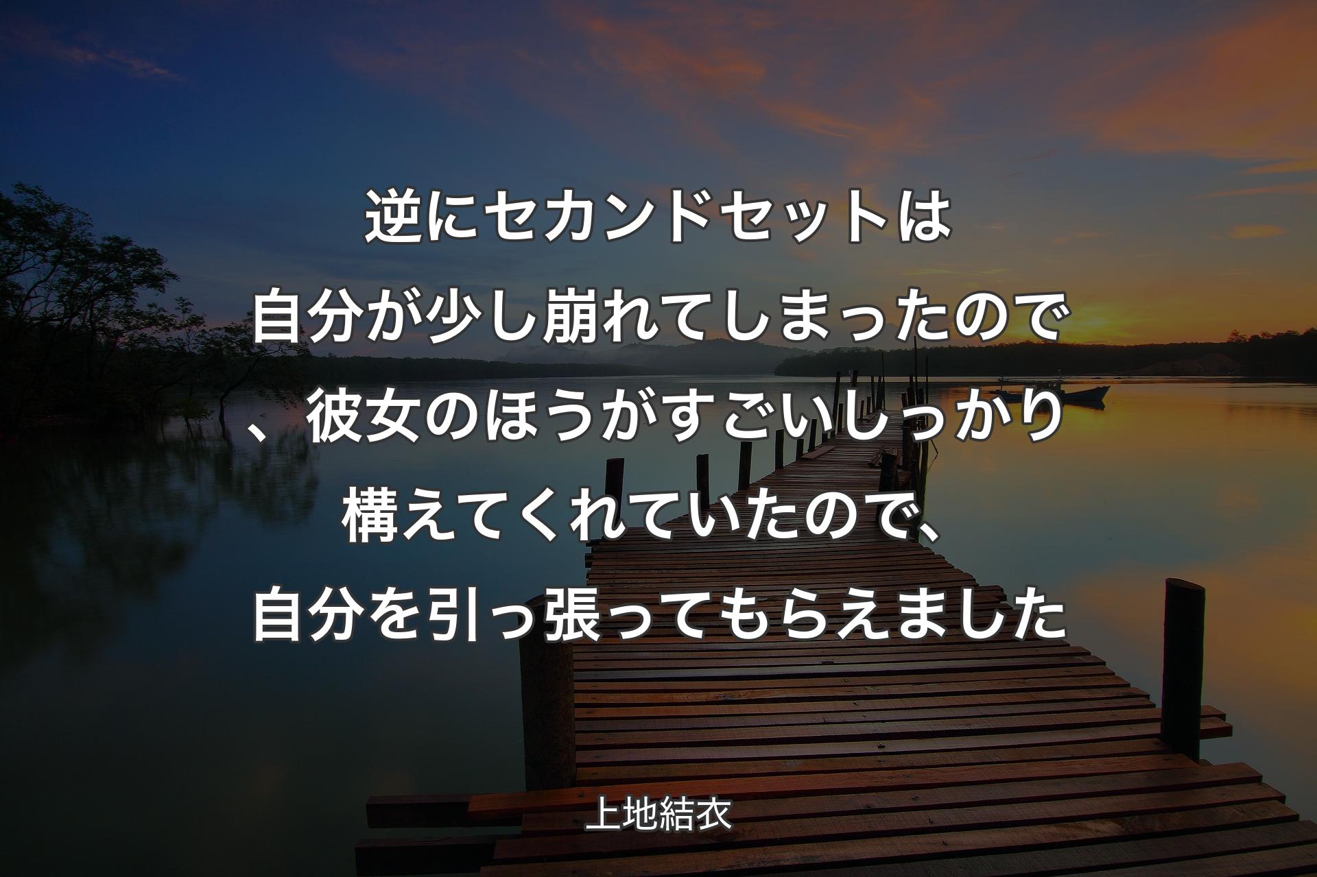 【背景3】逆にセカンドセットは自分が少し崩れてしまったので、彼女のほうがすごいしっかり構えてくれていたので、自分を引っ張ってもらえました - 上地結衣