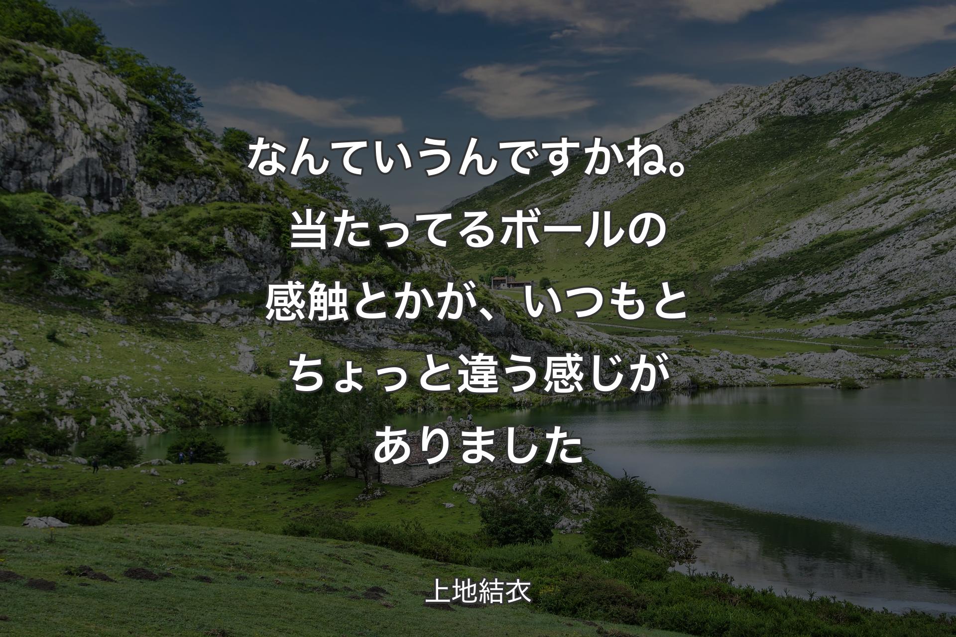 【背景1】なんていうんですかね。当たってるボールの感触とかが、いつもとちょっと違う感じがありました - 上地結衣