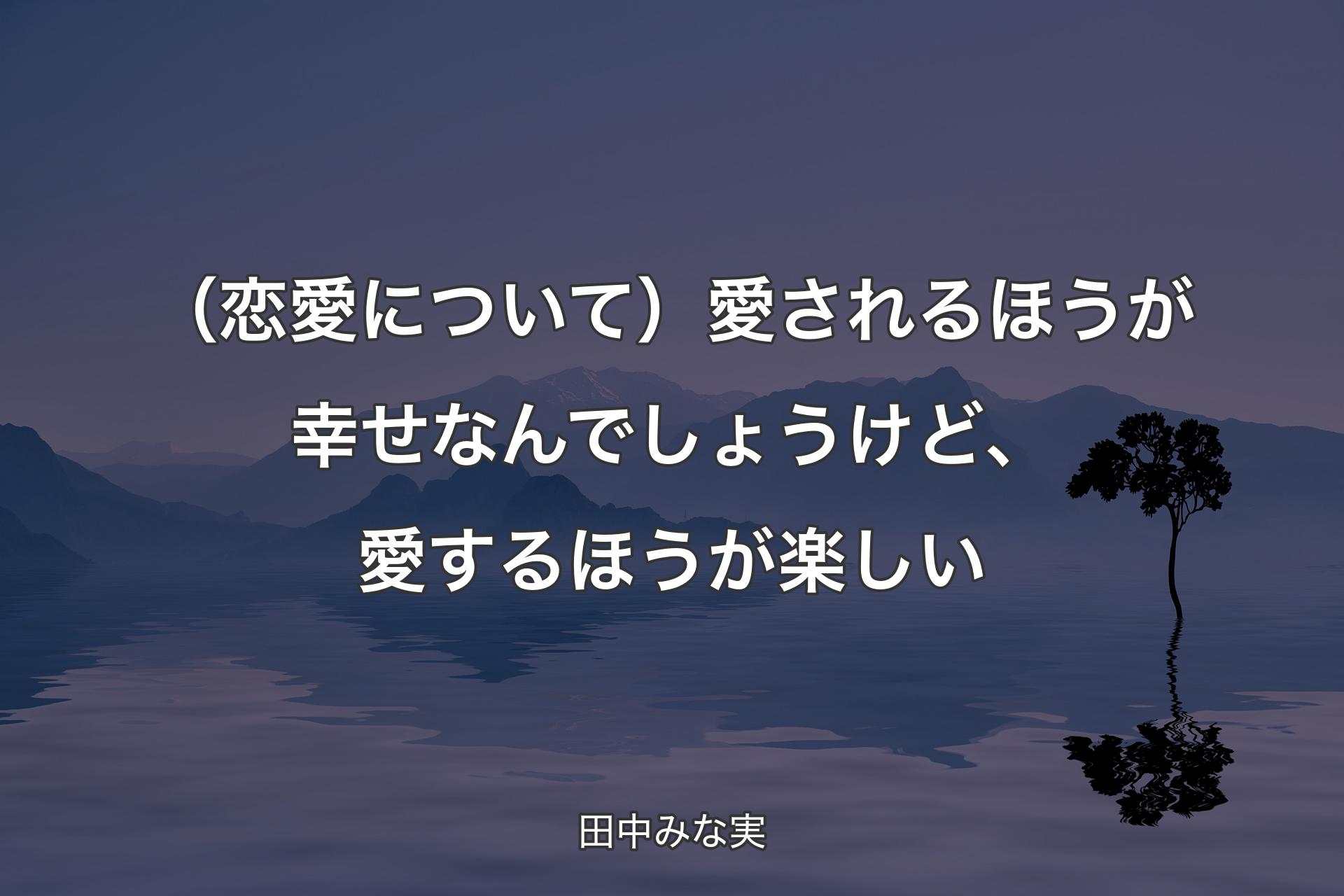 （恋愛について）愛されるほうが幸せなんでしょうけど、愛するほうが楽しい - 田中みな実