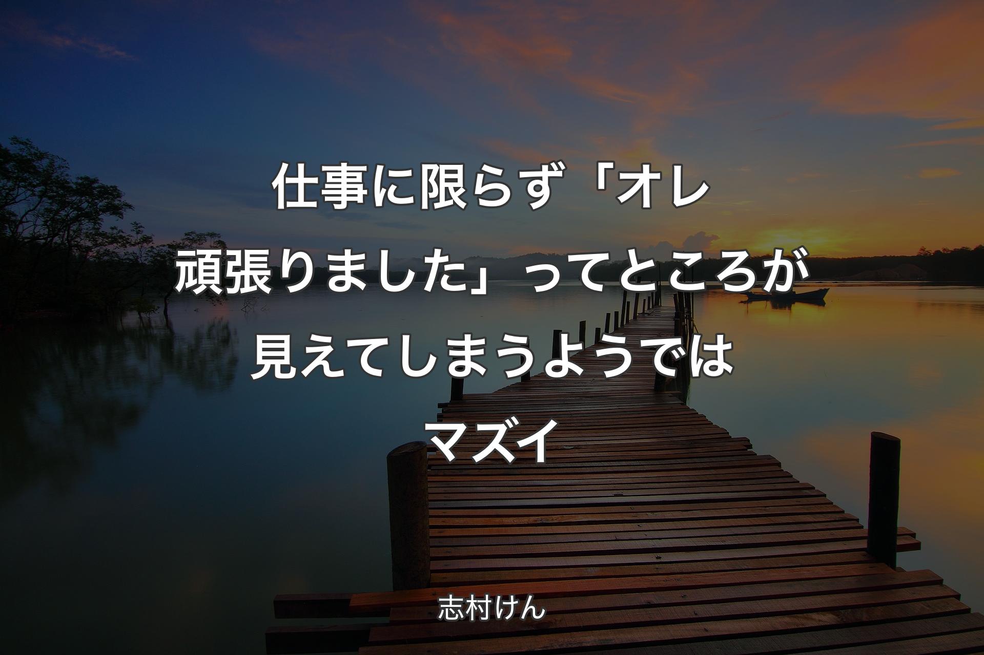 仕事に限らず「オレ頑張りました」ってところが見えてしまうようではマズイ - 志村けん