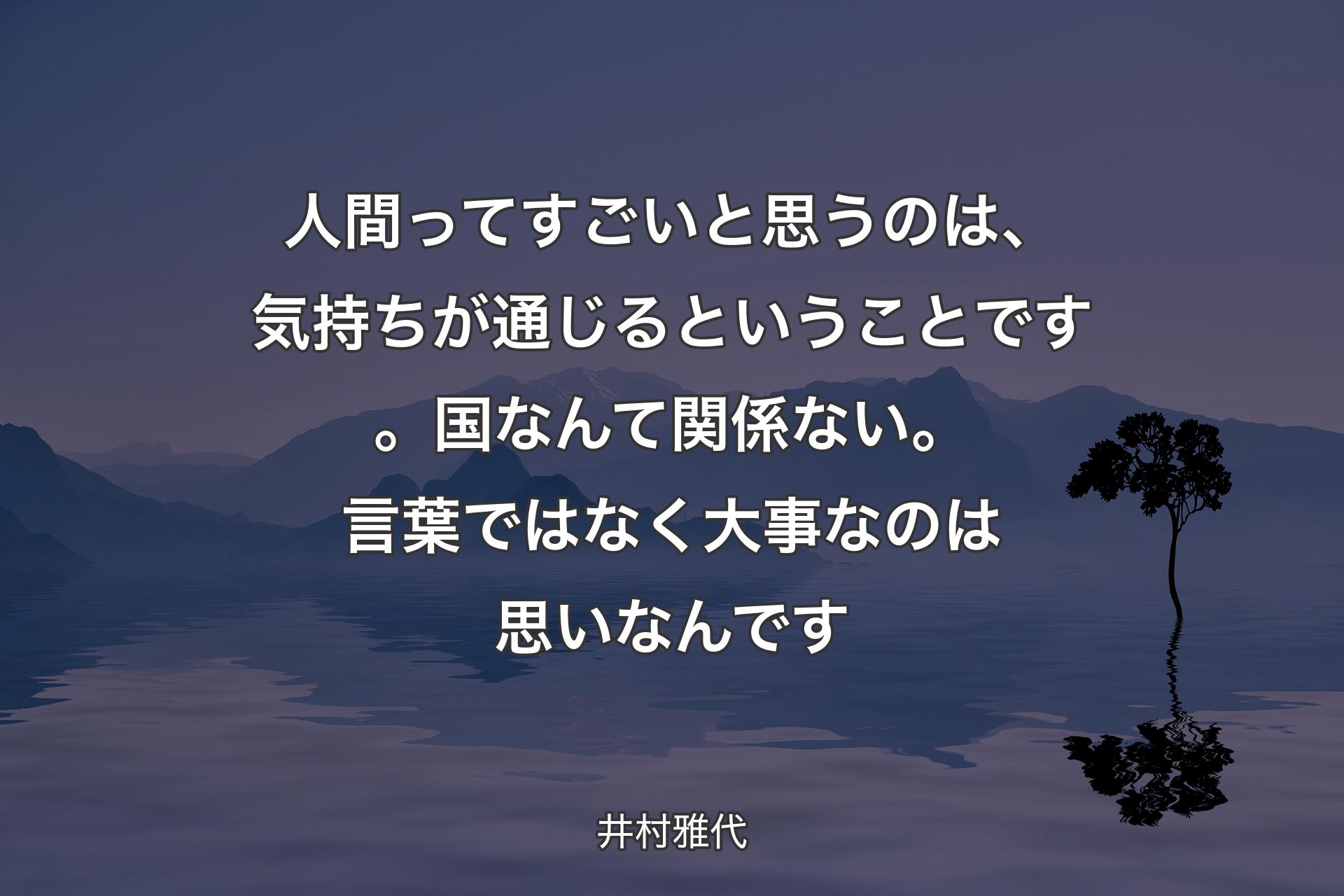 【背景4】人間ってすごいと思うのは、気持ちが通じるということです。国なんて関係ない。言葉ではなく大事なのは思いなんです - 井村雅代