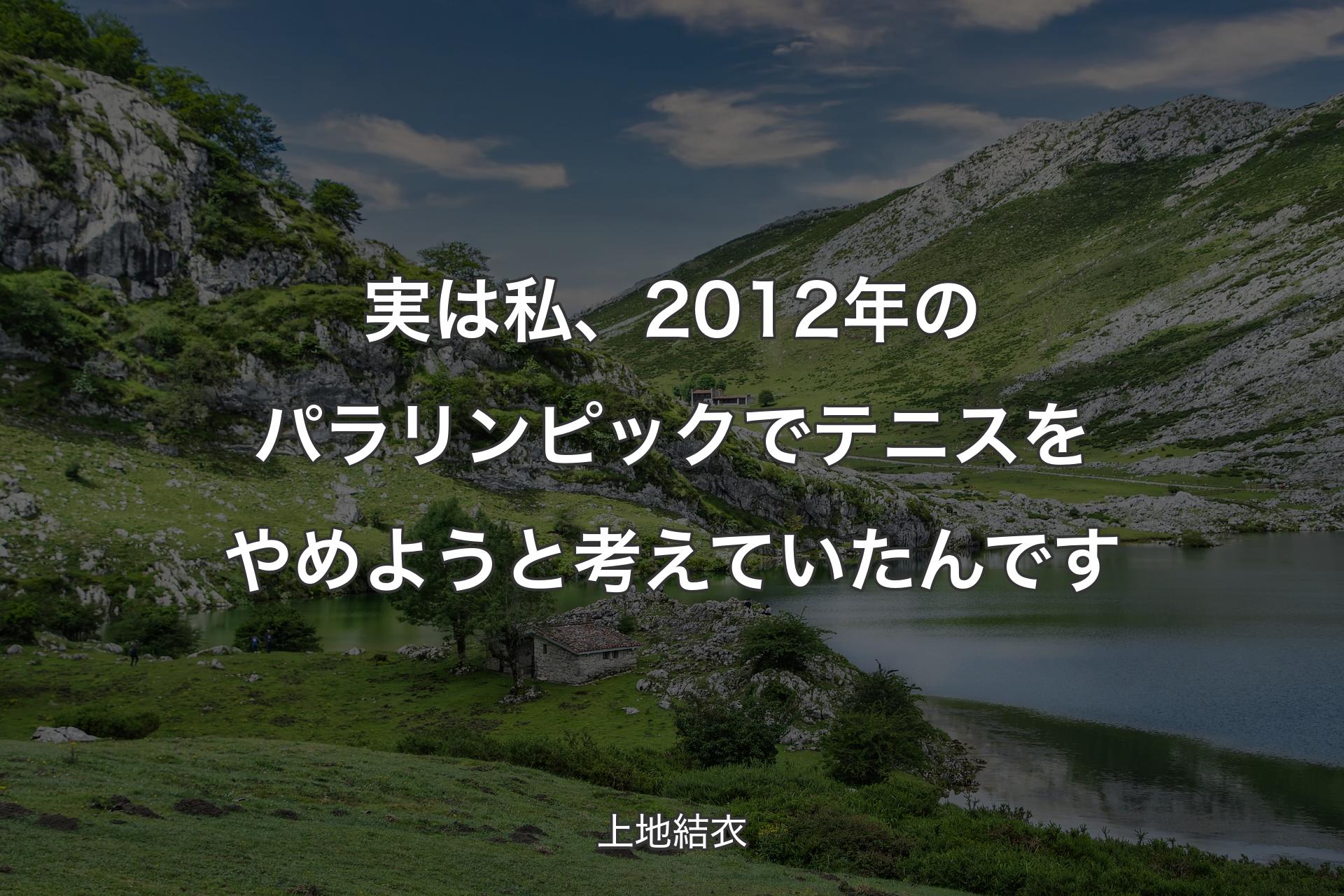 実は私、2012年のパラリンピックでテニスをやめようと考えていたんです - 上地結衣