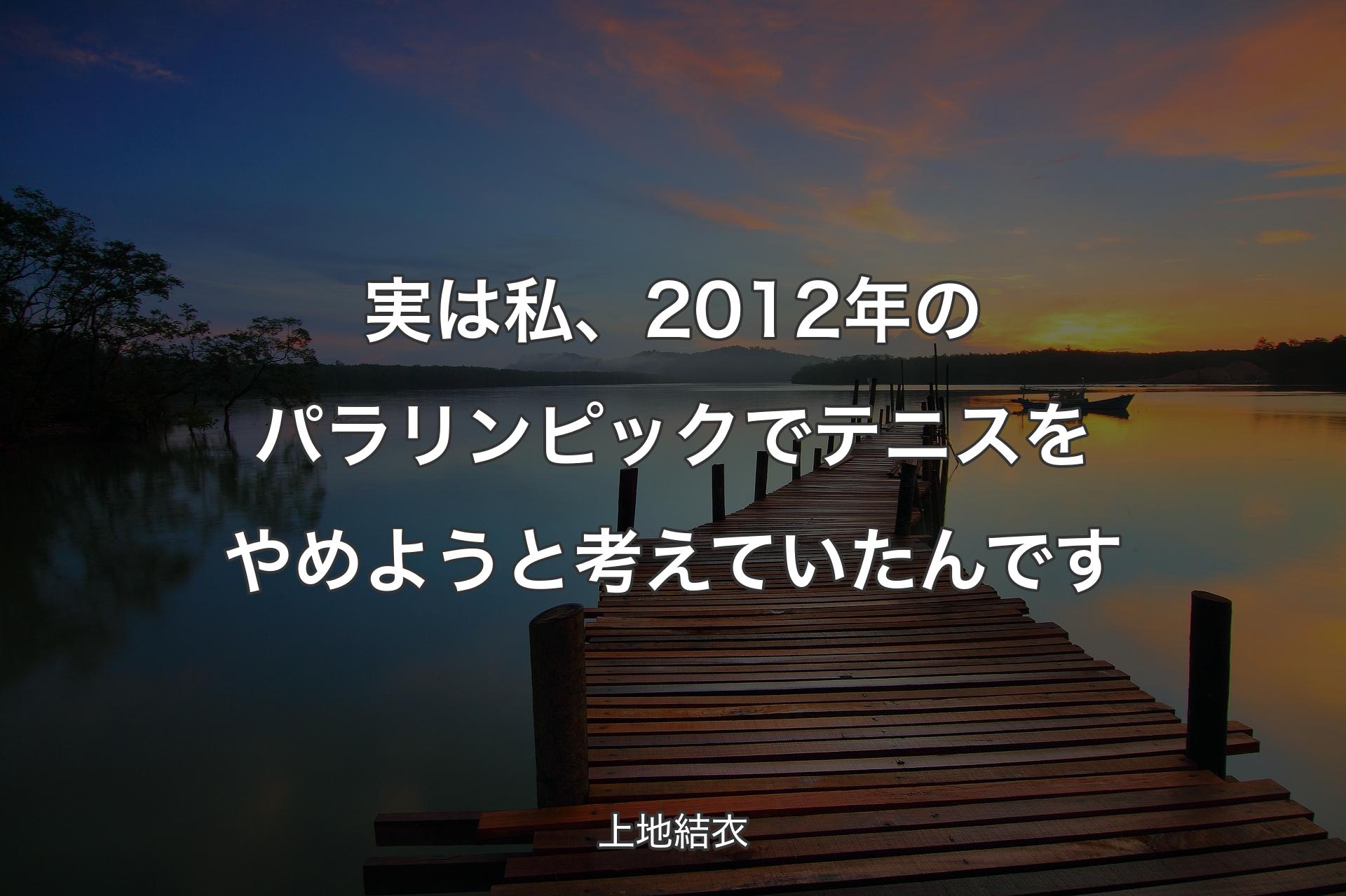 【背景3】実は私、2012年のパラリンピックでテニスをやめようと考えていたんです - 上地結衣