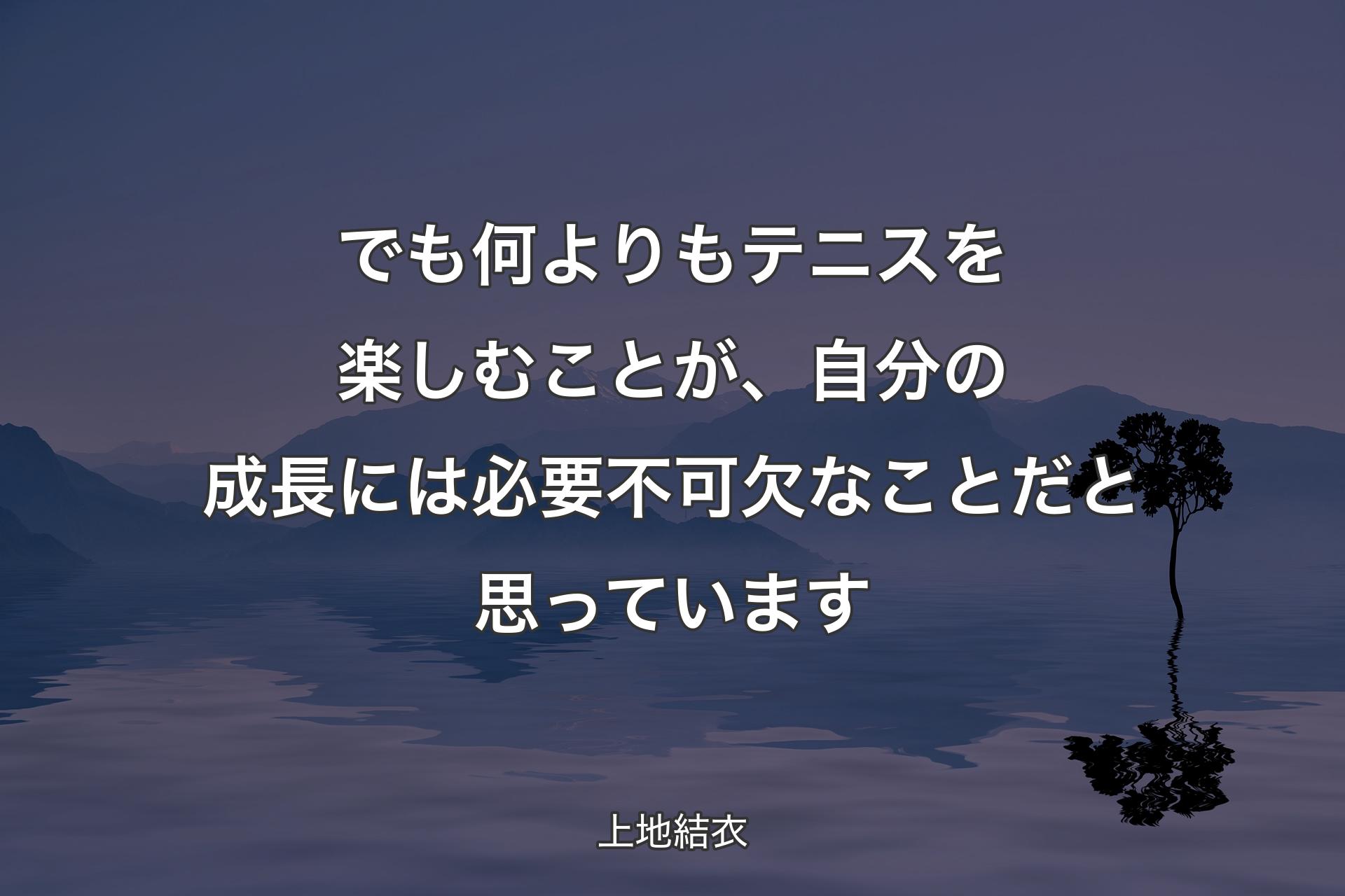 【背景4】でも何よりもテニスを楽しむことが、自分の成長には必要不可欠なことだと思っています - 上地結衣