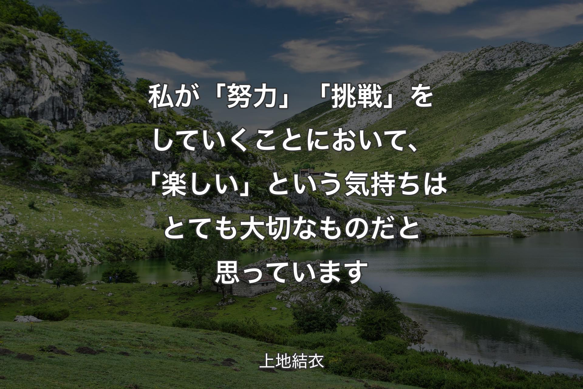 私が「努力」「挑戦」をしていくことにおいて、「楽しい」という気持ちはとても大切なものだと思っています - 上地結衣