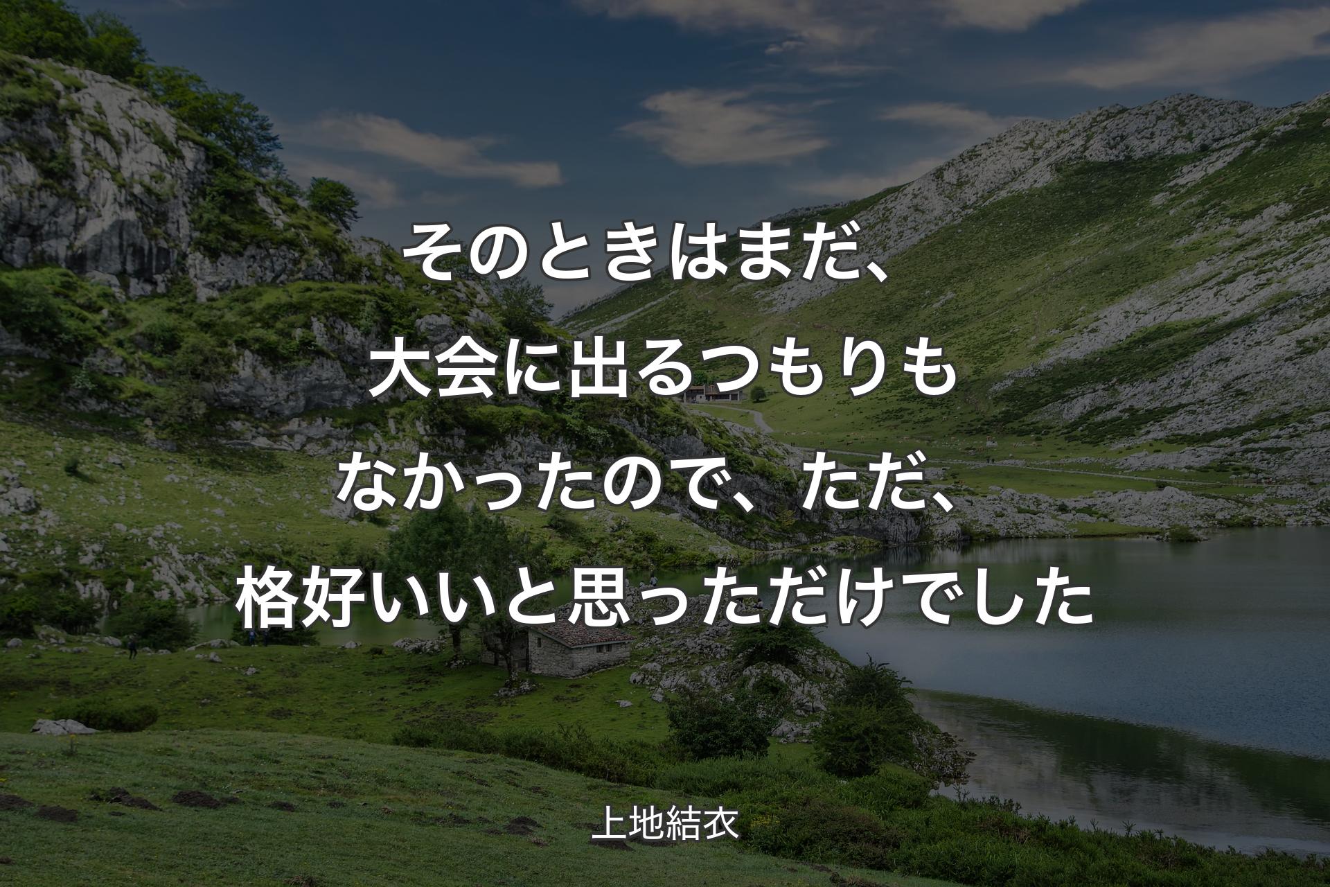 【背景1】そのときはまだ、大会に出るつもりもなかったので、ただ、格好いいと思っただけでした - 上地結衣