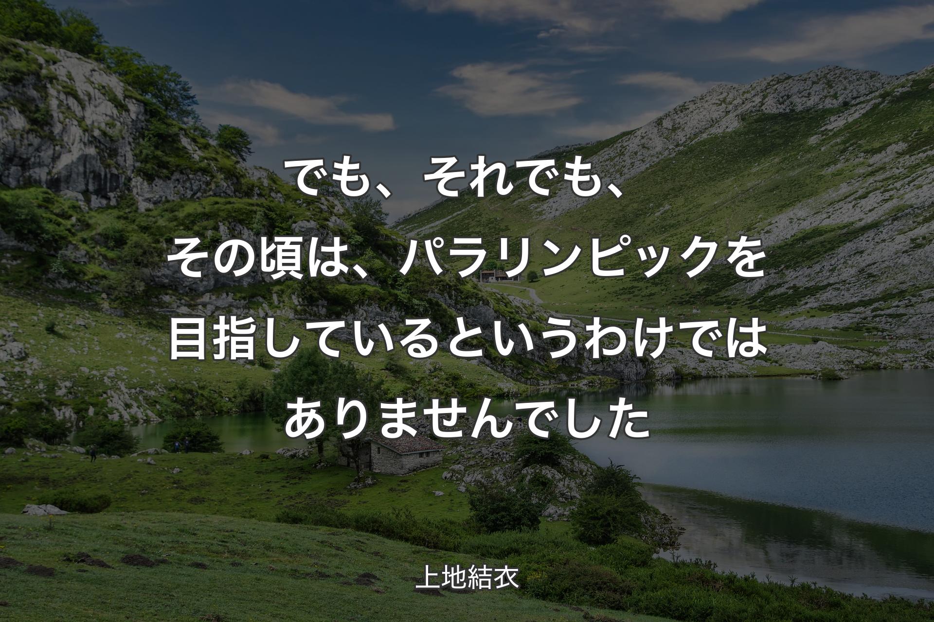 【背景1】でも、それでも、その頃は、パラリンピックを目指しているというわけではありませんでした - 上地結衣