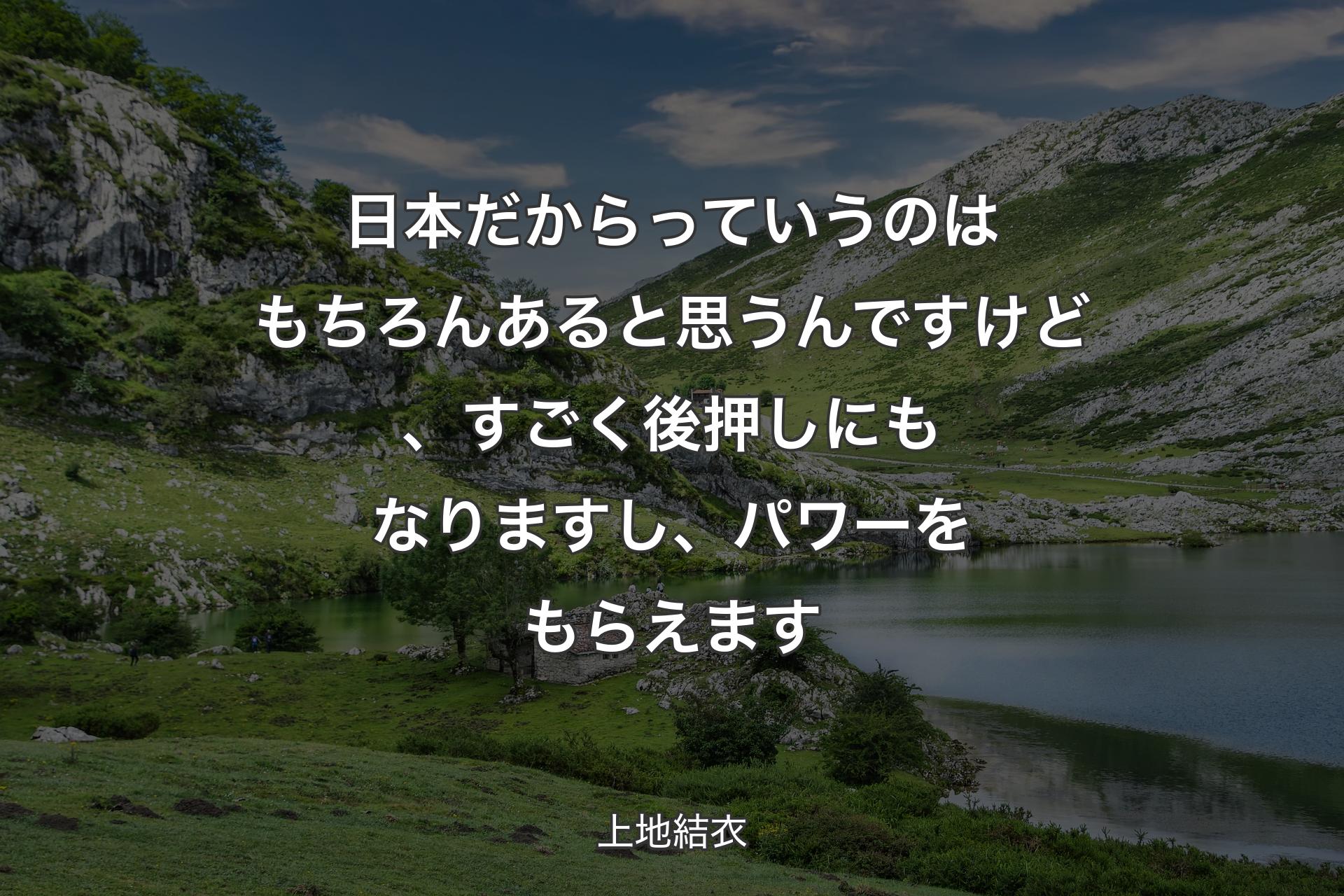 【背景1】日本だからっていうのはもちろんあると思うんですけど、すごく後押しにもなりますし、パワーをもらえます - 上地結衣