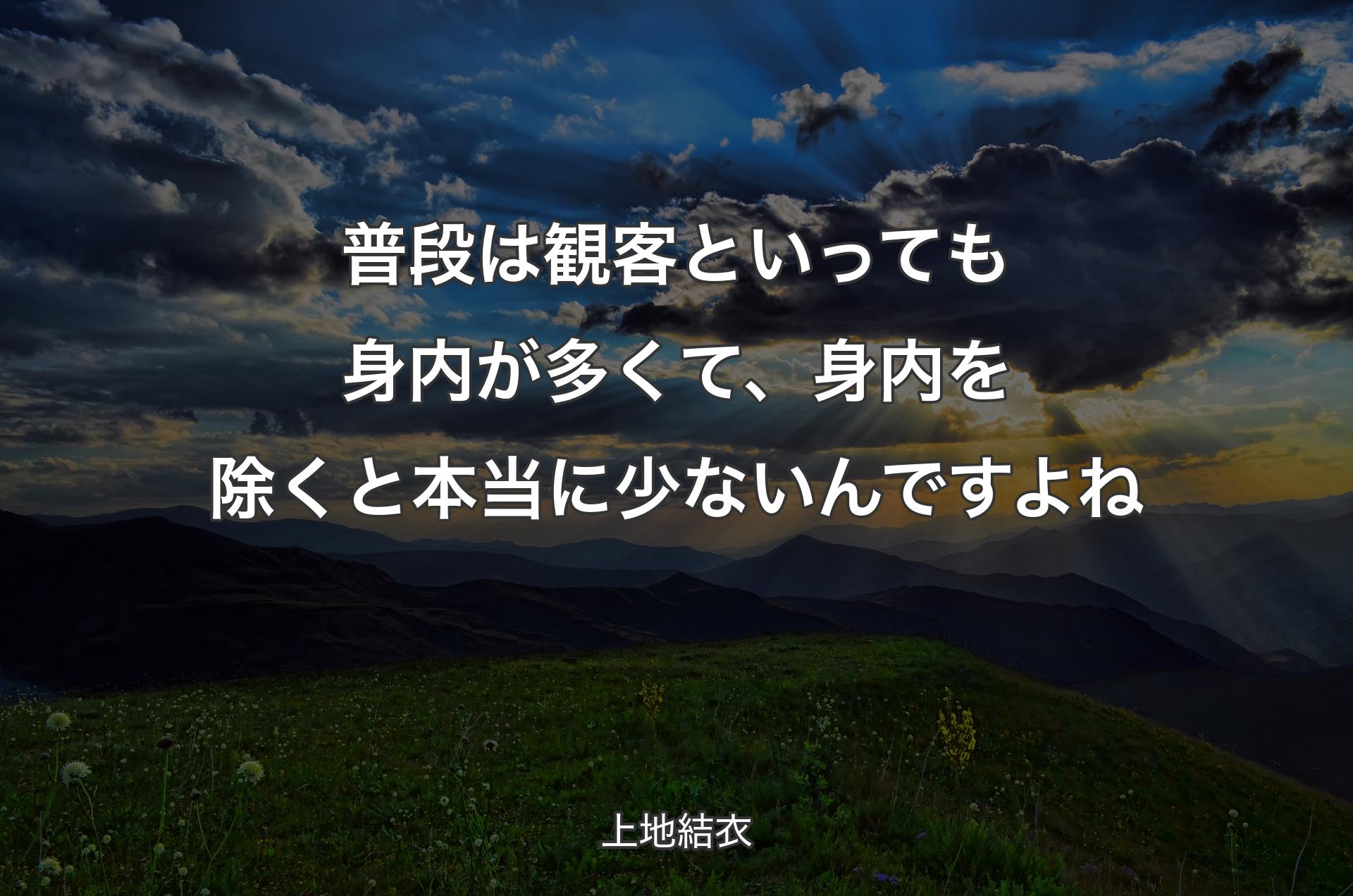 普段は観客といっても身内が多くて、身内を除くと本当に少ないんですよね - 上地結衣