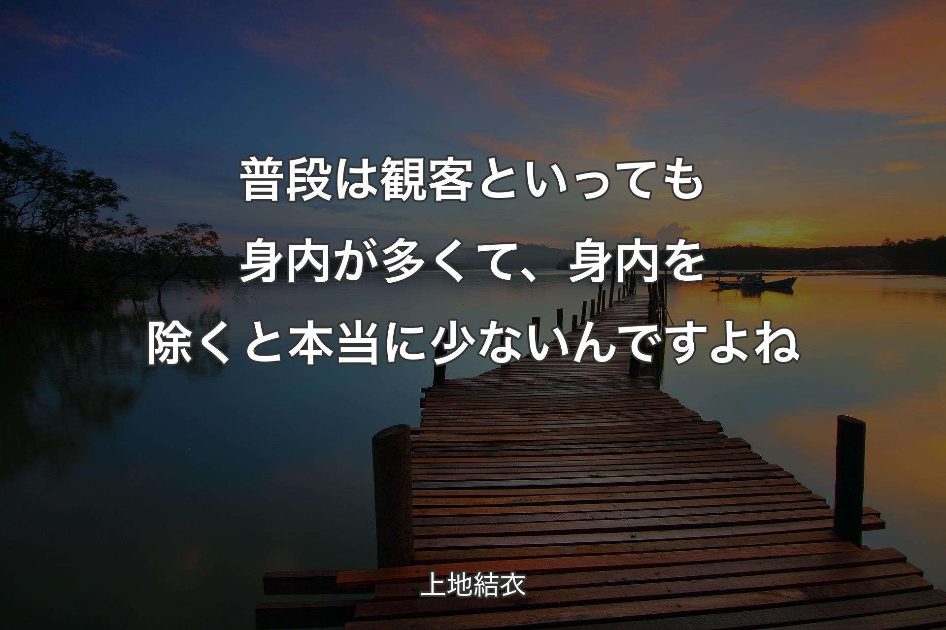 【背景3】普段は観客といっても身内が多くて、身内を除くと本当に少ないんですよね - 上地結衣