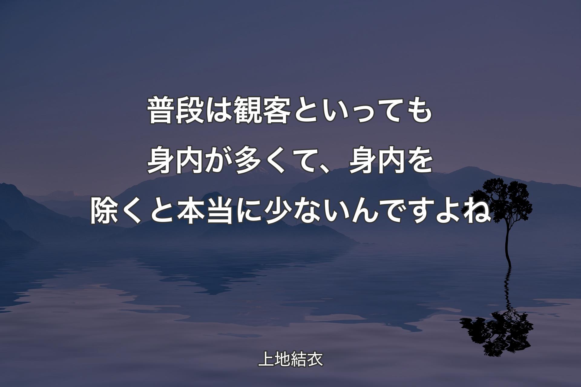 【背景4】普段は観客といっても身内が多くて、身内を除くと本当に少ないんですよね - 上地結衣