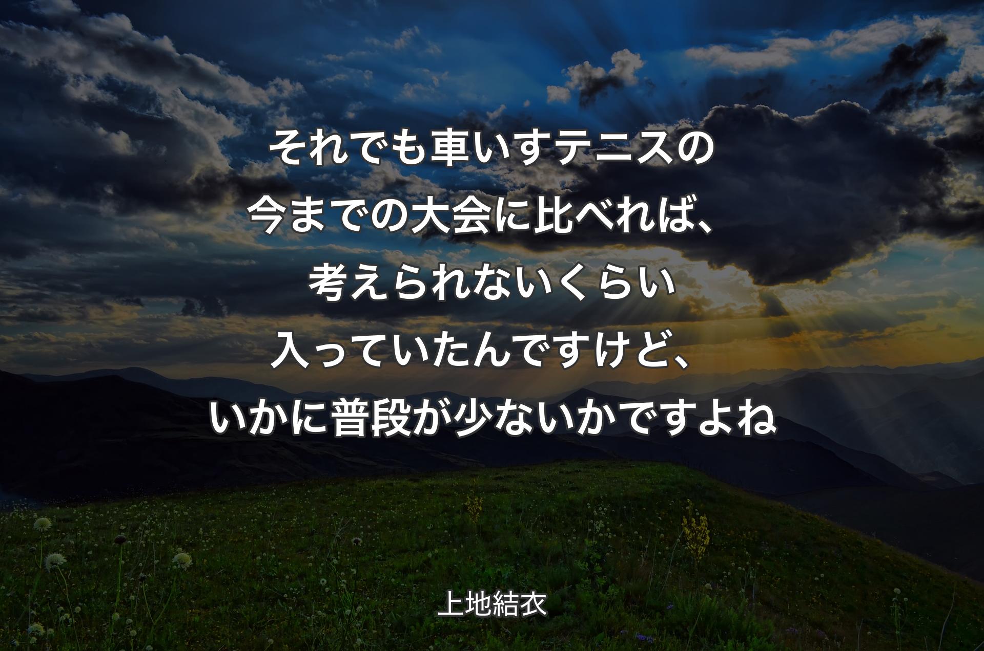 それでも車いすテニスの今までの大会に比べれば、考えられないくらい入っていたんですけど、いかに普段が少ないかですよね - 上地結衣