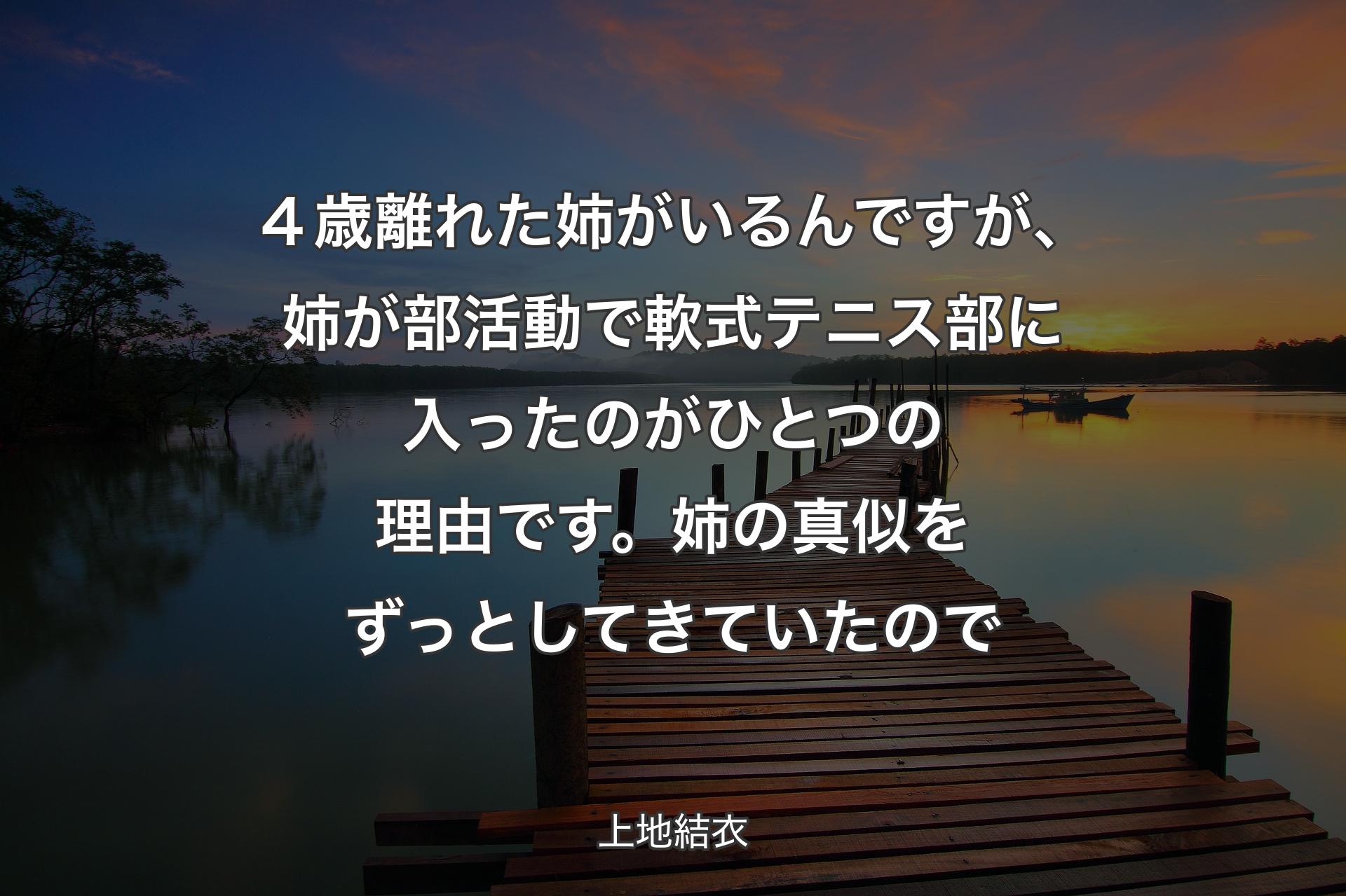 【背景3】４歳離れた姉がいるんですが、姉が部活動で軟式テニス部に入ったのがひとつの理由です。姉の真似をずっとしてきていたので - 上地結衣