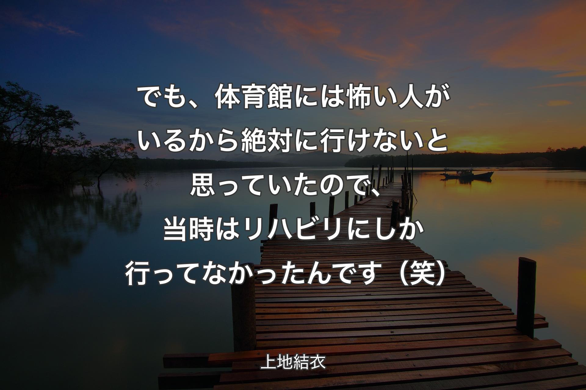 【背景3】でも、体育館には怖い人がいるから絶対に行けないと思っていたので、当時はリハビリにしか行ってなかったんです（笑） - 上地結衣