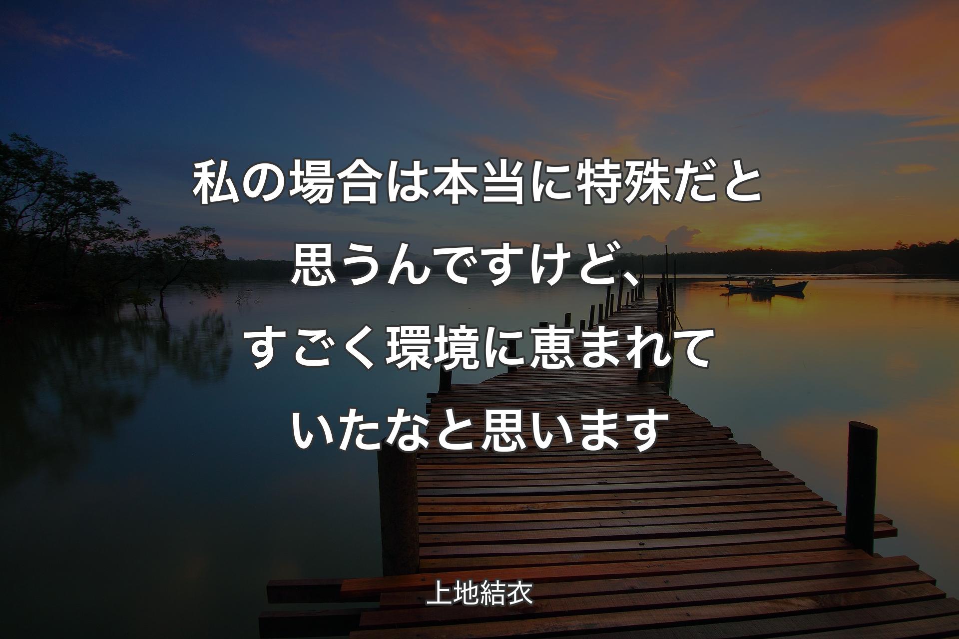 【背景3】私の場合は本当に特殊だと思うんですけど、すごく環境に恵まれていたなと思います - 上地結衣