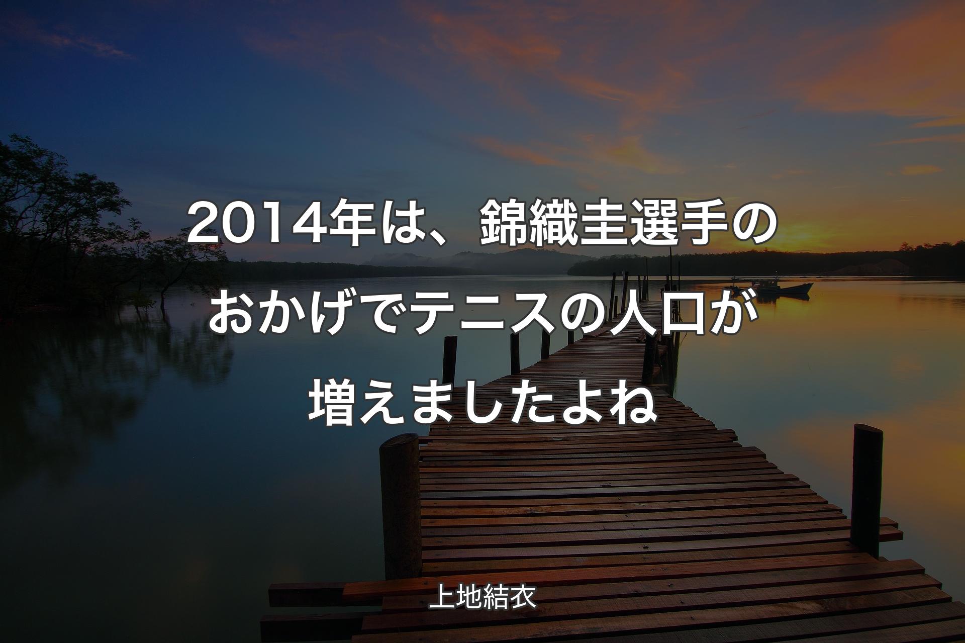 【背景3】2014年は、錦織圭選手のおかげでテニスの人口が増えましたよね - 上地結衣