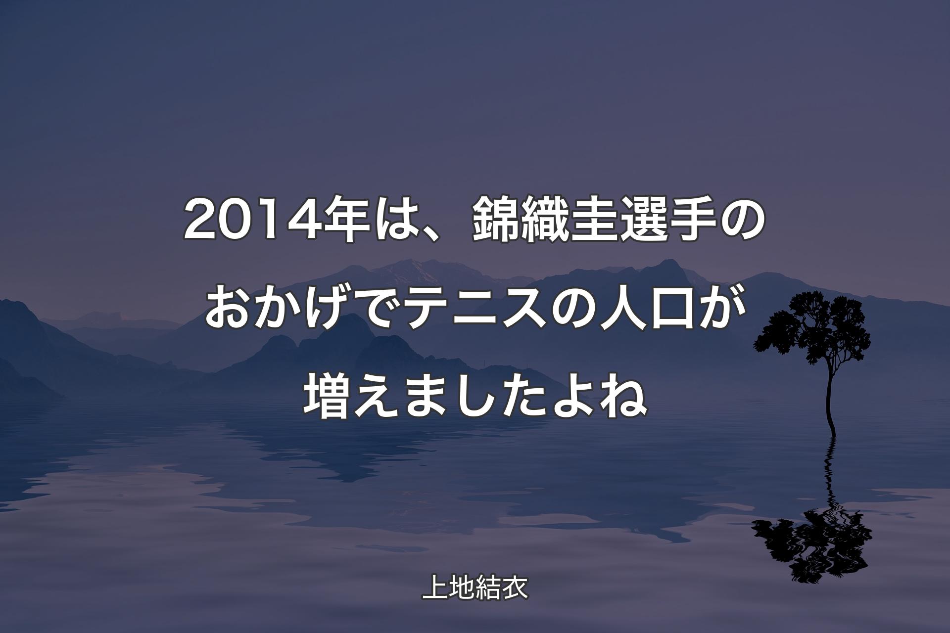 【背景4】2014年は、錦織圭選手のおかげでテニスの人口が増えましたよね - 上地結衣