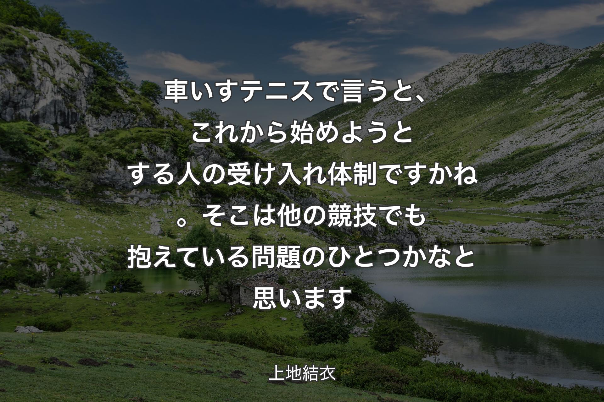 【背景1】車いすテニスで言うと、これから始めようとする人の受け入れ体制ですかね。そこは他の競技でも抱えている問題のひとつかなと思います - 上地結衣