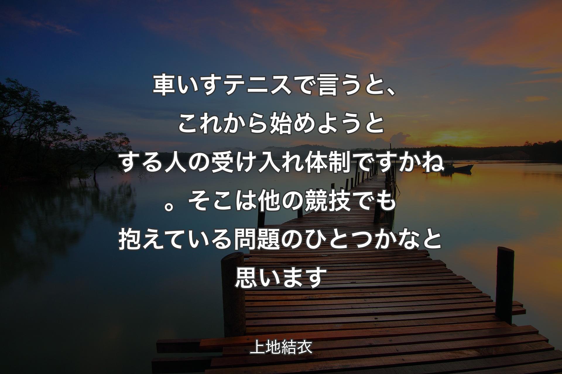 車いすテニスで言うと、これから始めようとする人の受け入れ体制ですかね。そこは他の競技でも抱えている問題のひとつかなと思います - 上地結衣