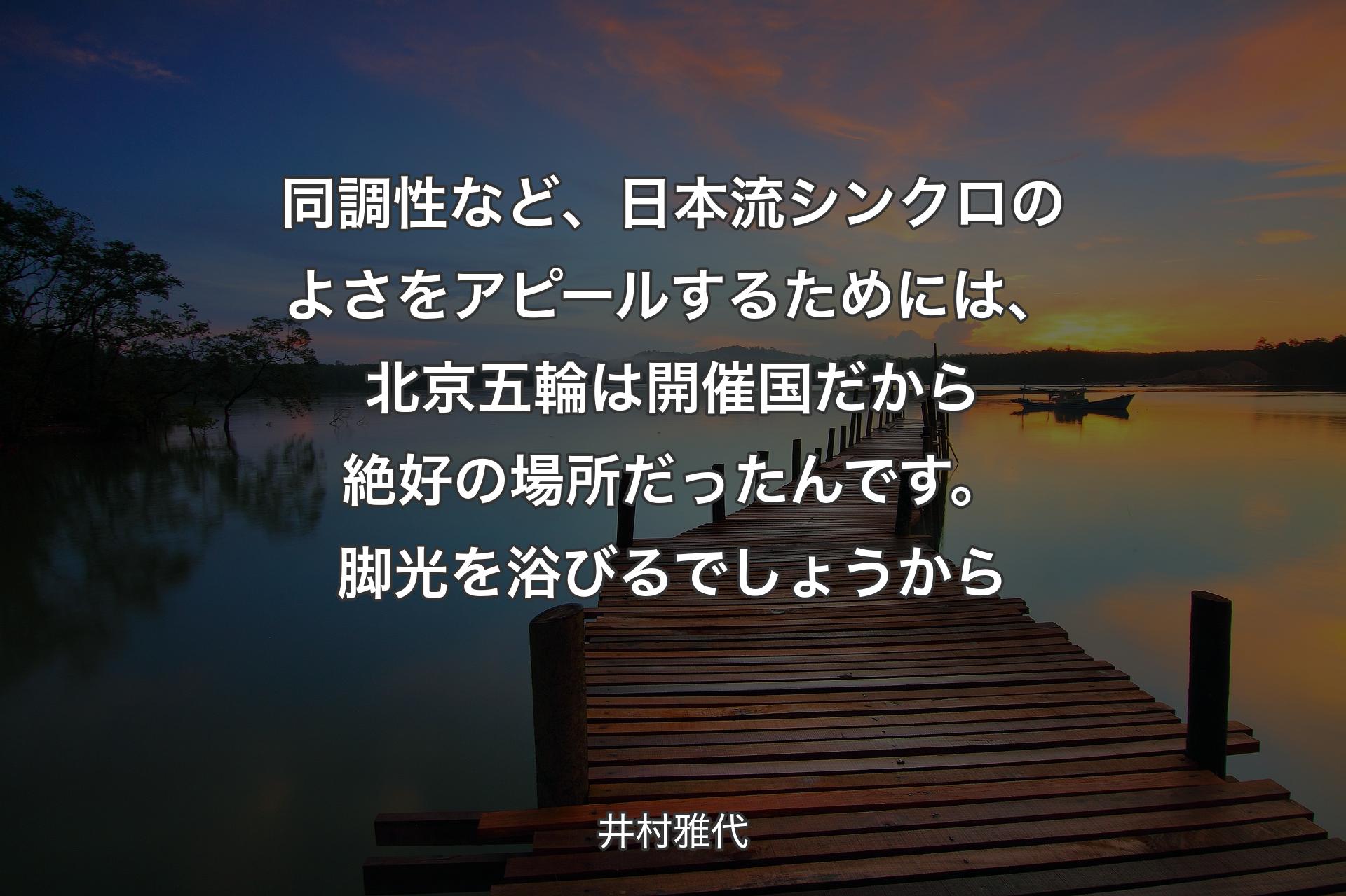 【背景3】同調性など、日本流シンクロのよさをアピールするためには、北京五輪は開催国だから絶好の場所だったんです。脚光を浴びるでしょうから - 井村雅代