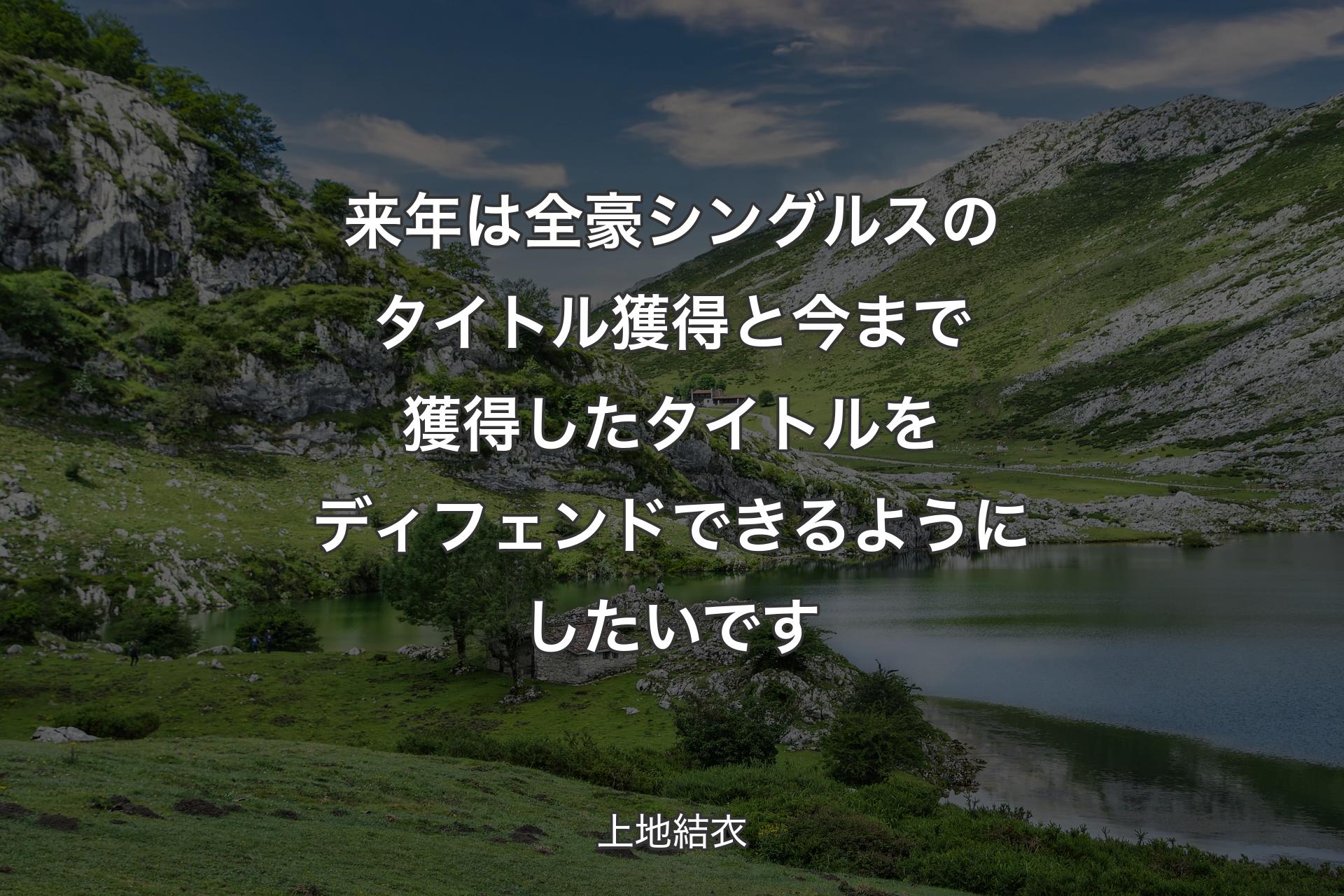 【背景1】来年は全豪シングルスのタイトル獲得と今まで獲得したタイトルをディフェンドできるようにしたいです - 上地結衣