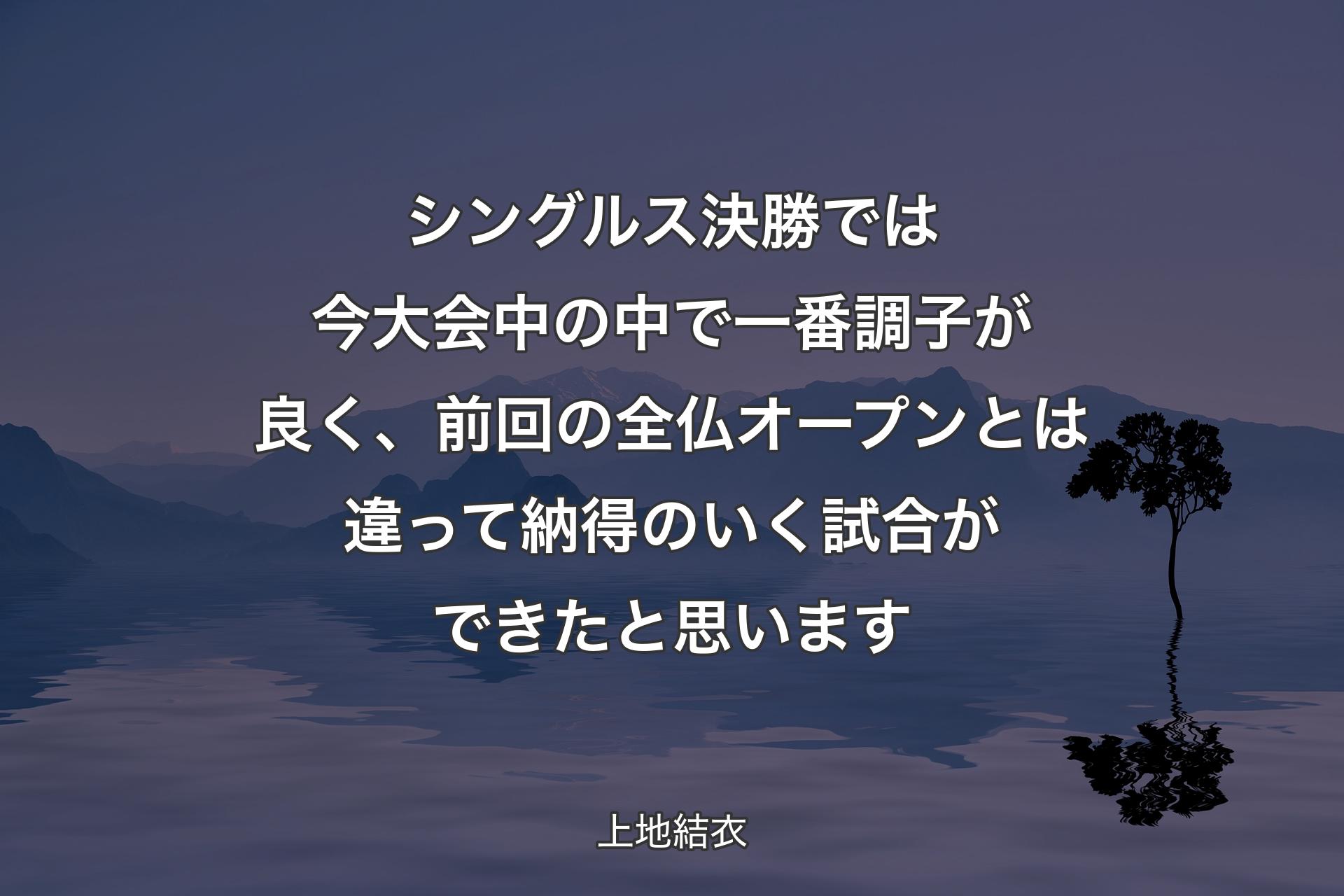 【背景4】シングルス決勝では今大会中の中で一番調子が良く、前回の全仏オープンとは違って納得のいく試合ができたと思います - 上地結衣