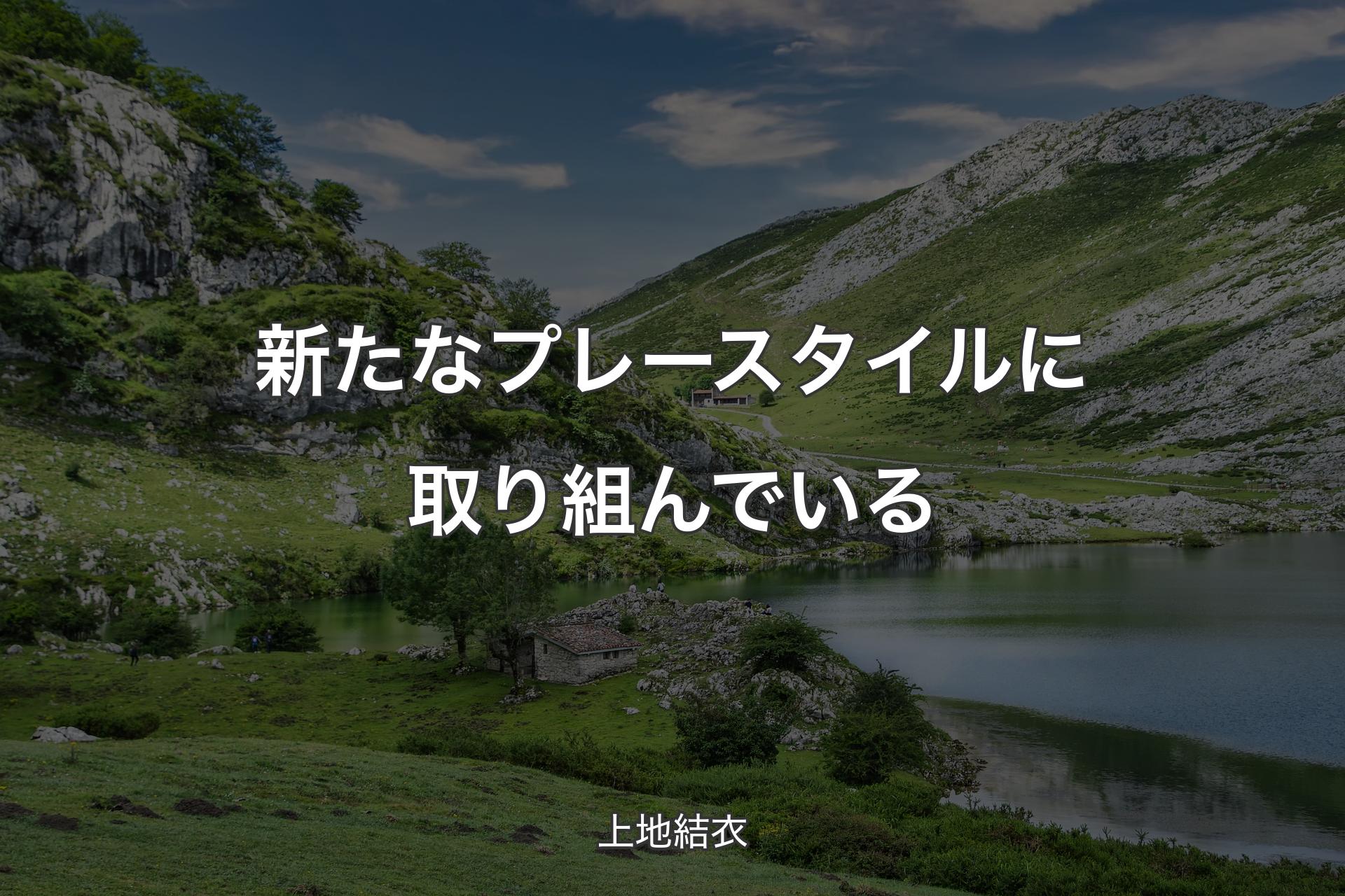 【背景1】新たなプレースタイルに取り組んでいる - 上地結衣