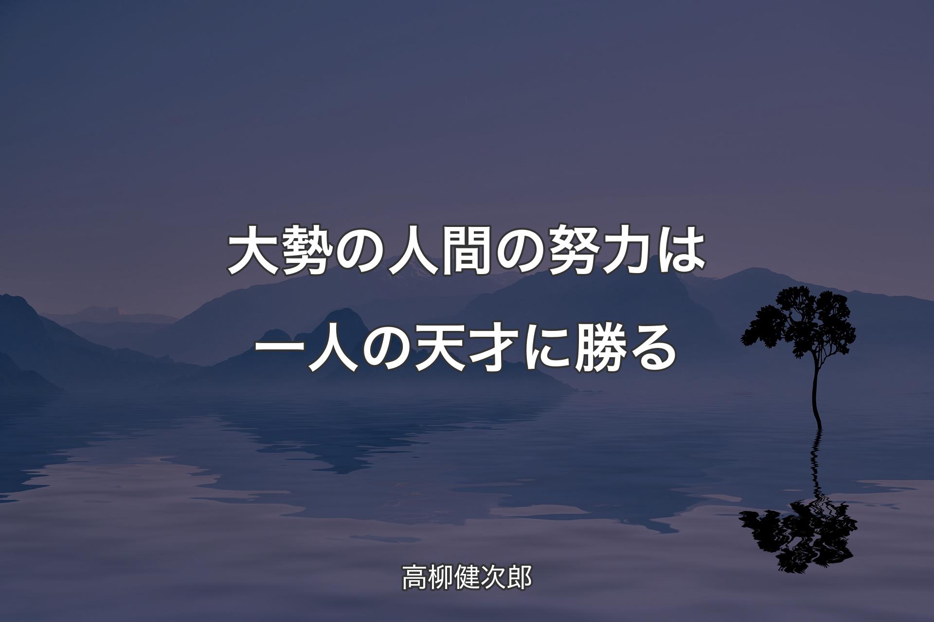 【背景4】大勢の人間の努力は一人の天才に勝る - 高柳健次郎