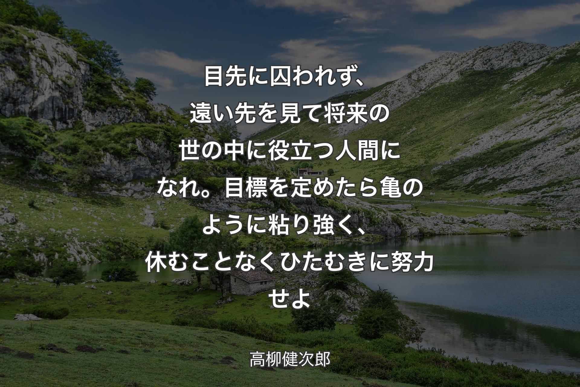 【背景1】目先に囚われず、遠い先を見て将来の世の中に役立つ人間になれ。目標を定めたら亀のように粘り強く、休むことなくひたむきに努力せよ - 高柳健次郎