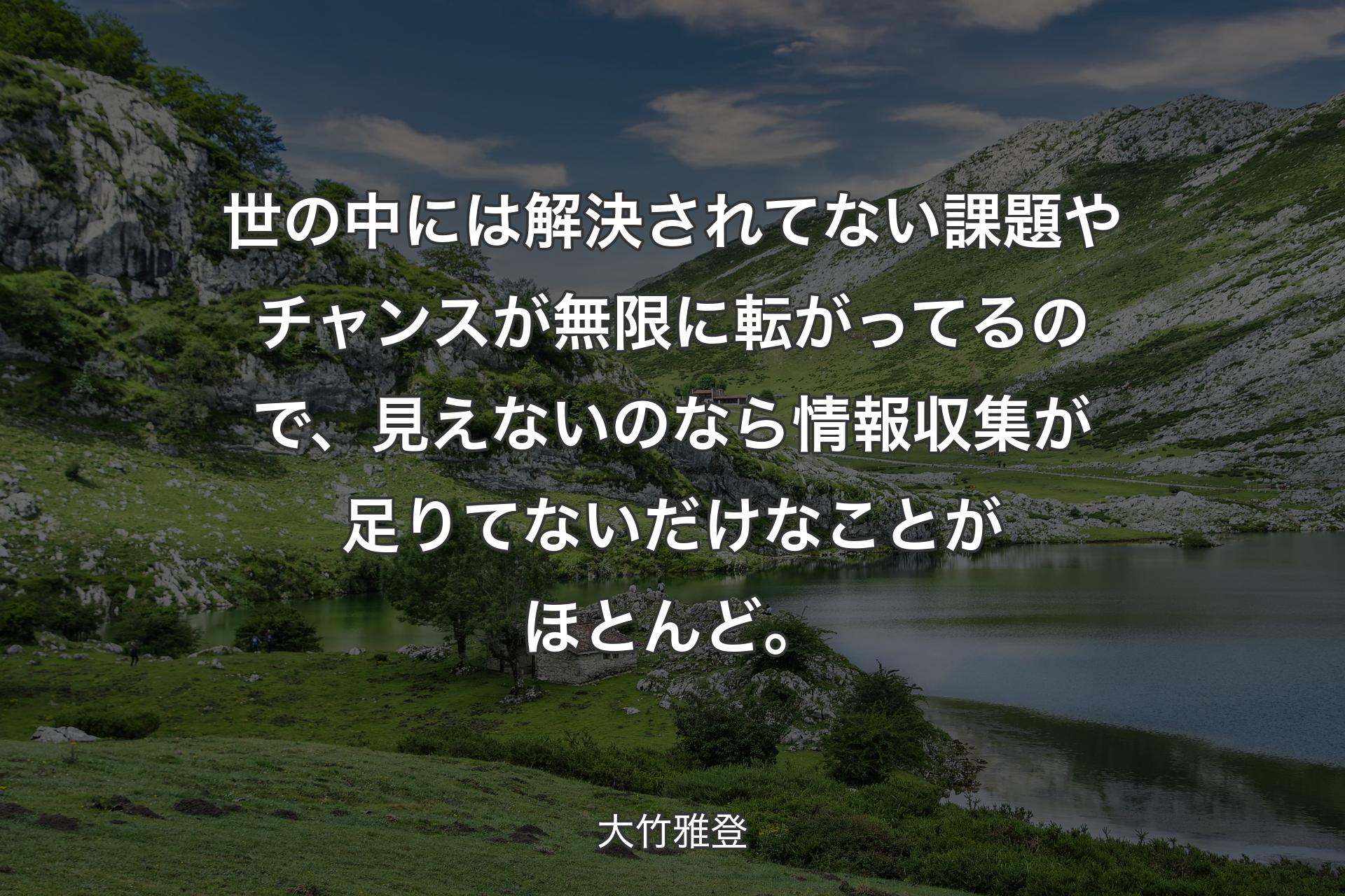 【背景1】世の中には解決されてない課題やチャンスが無限に転がってるので、見えないのなら情報収集が足りてないだけなことがほとんど。  - 大竹雅登