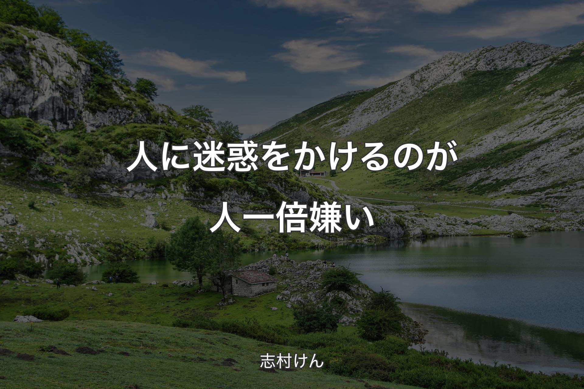 人に迷惑をかけるのが人一倍嫌い - 志村けん