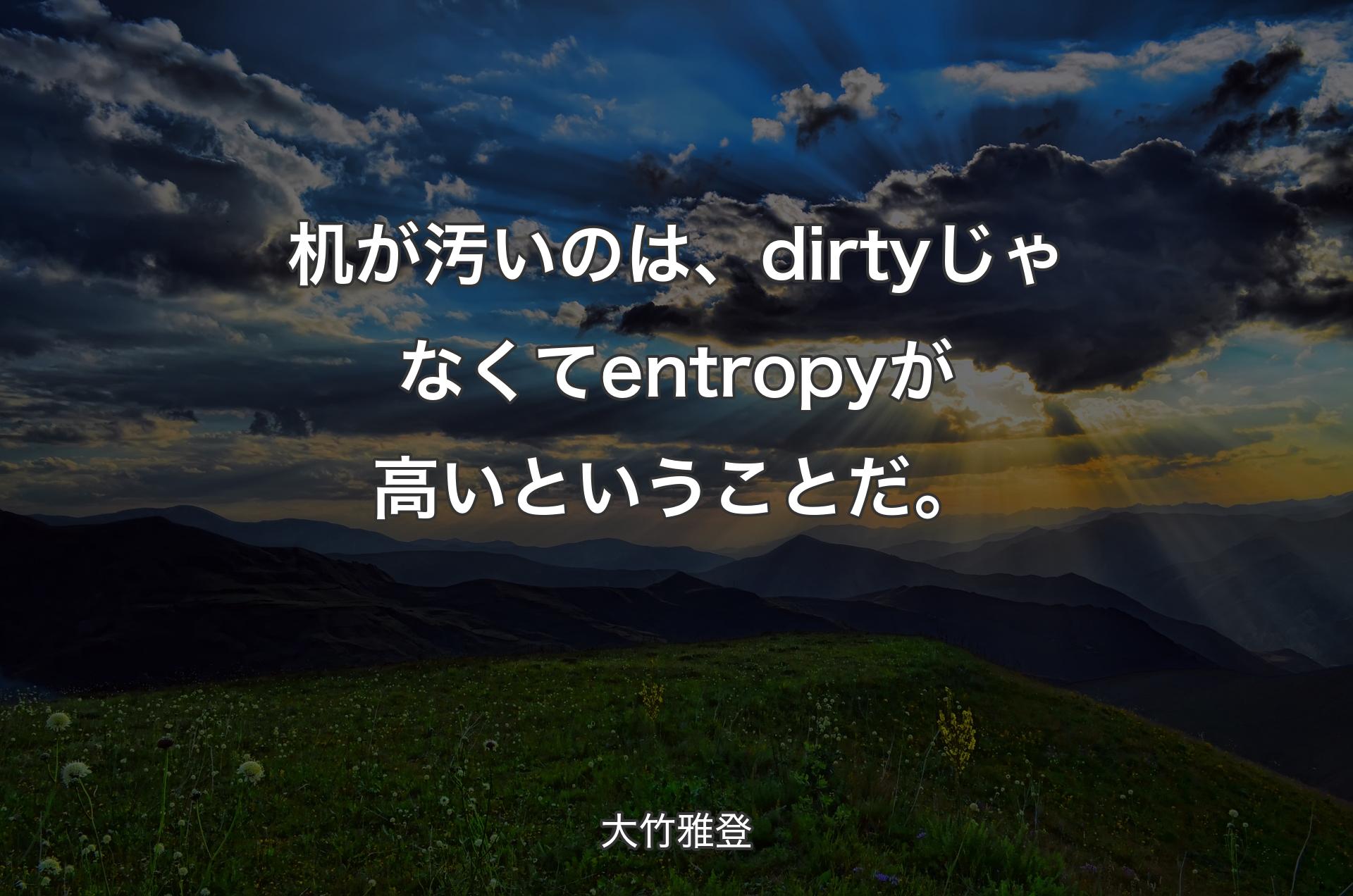 机が汚いのは、dirtyじゃなくてentropyが高いということだ。 - 大竹雅登