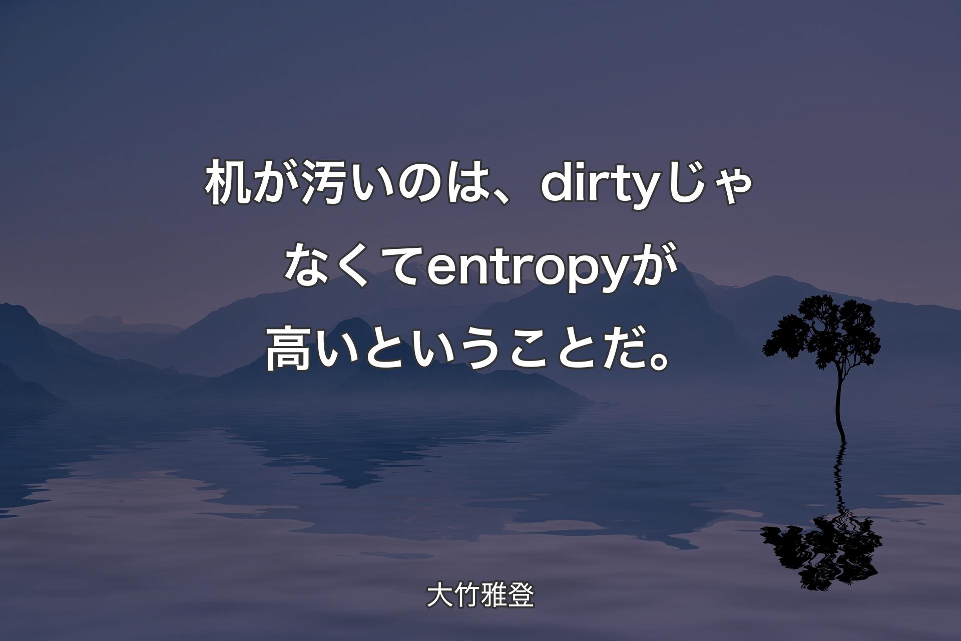 【背景4】机が汚いのは、dirtyじゃなくてentropyが高いとい�うことだ。 - 大竹雅登