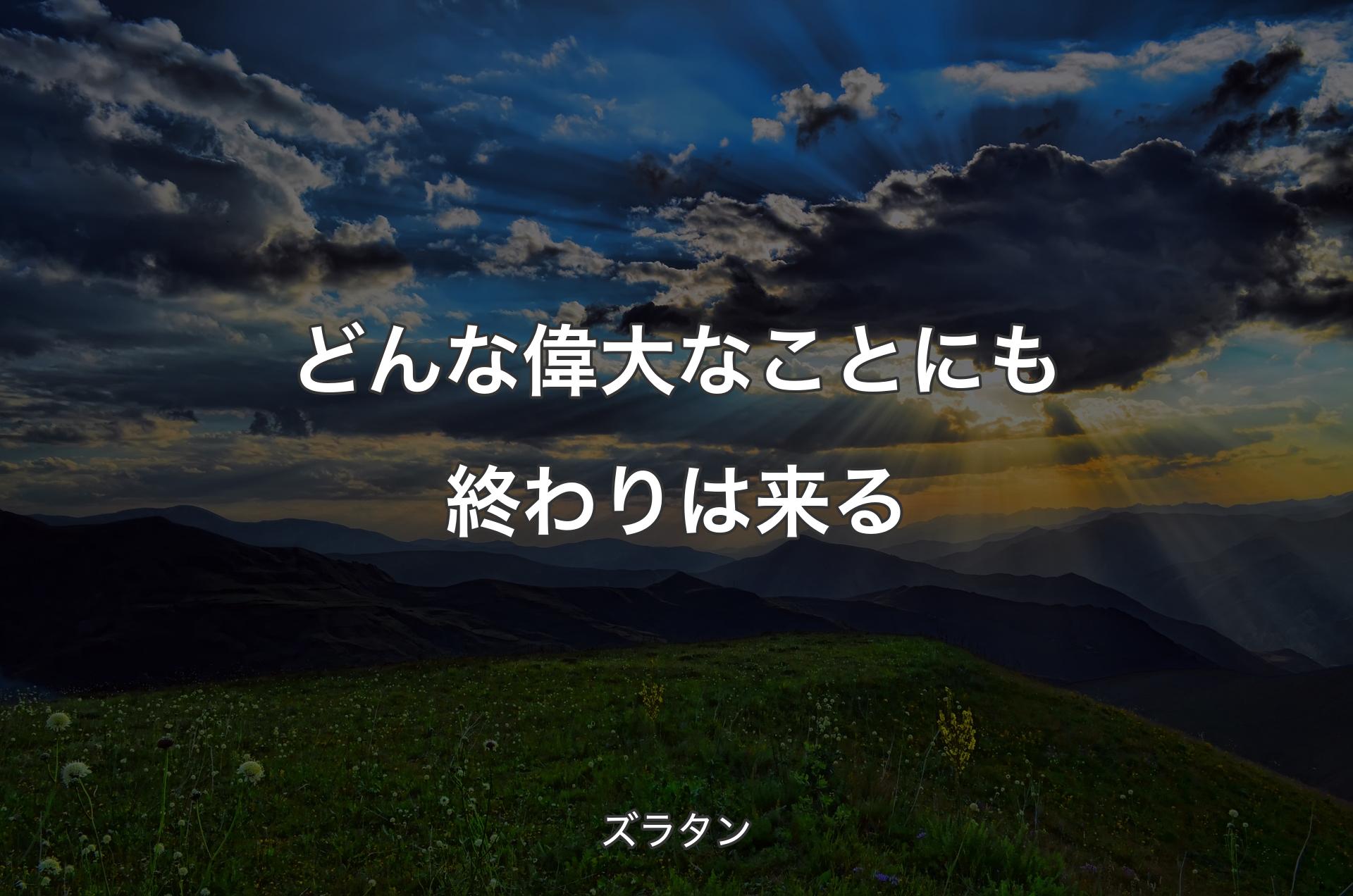 どんな偉大なことにも終わりは来る - ズラタン