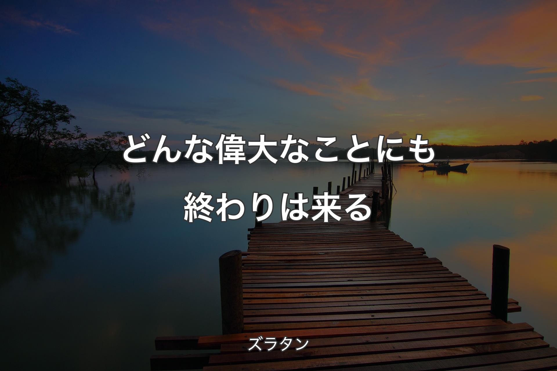 どんな偉大なことにも終わりは来る - ズラタン