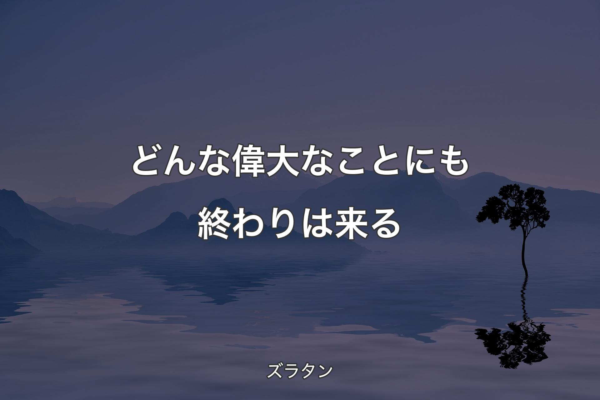 【背景4】どんな偉大なことにも終わりは来る - ズラタン