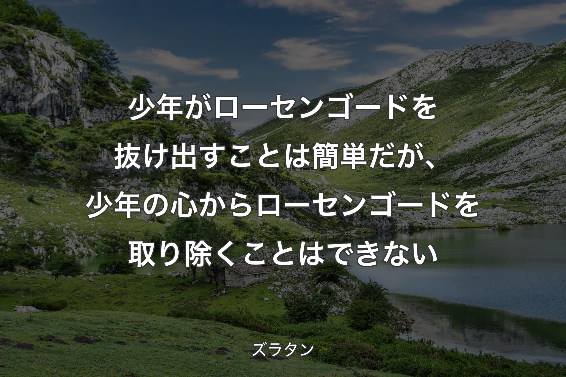 【背景1】少年がローセンゴードを抜け出すことは簡単だが、少年の心からローセンゴードを取り除くことはできない - ズラタン