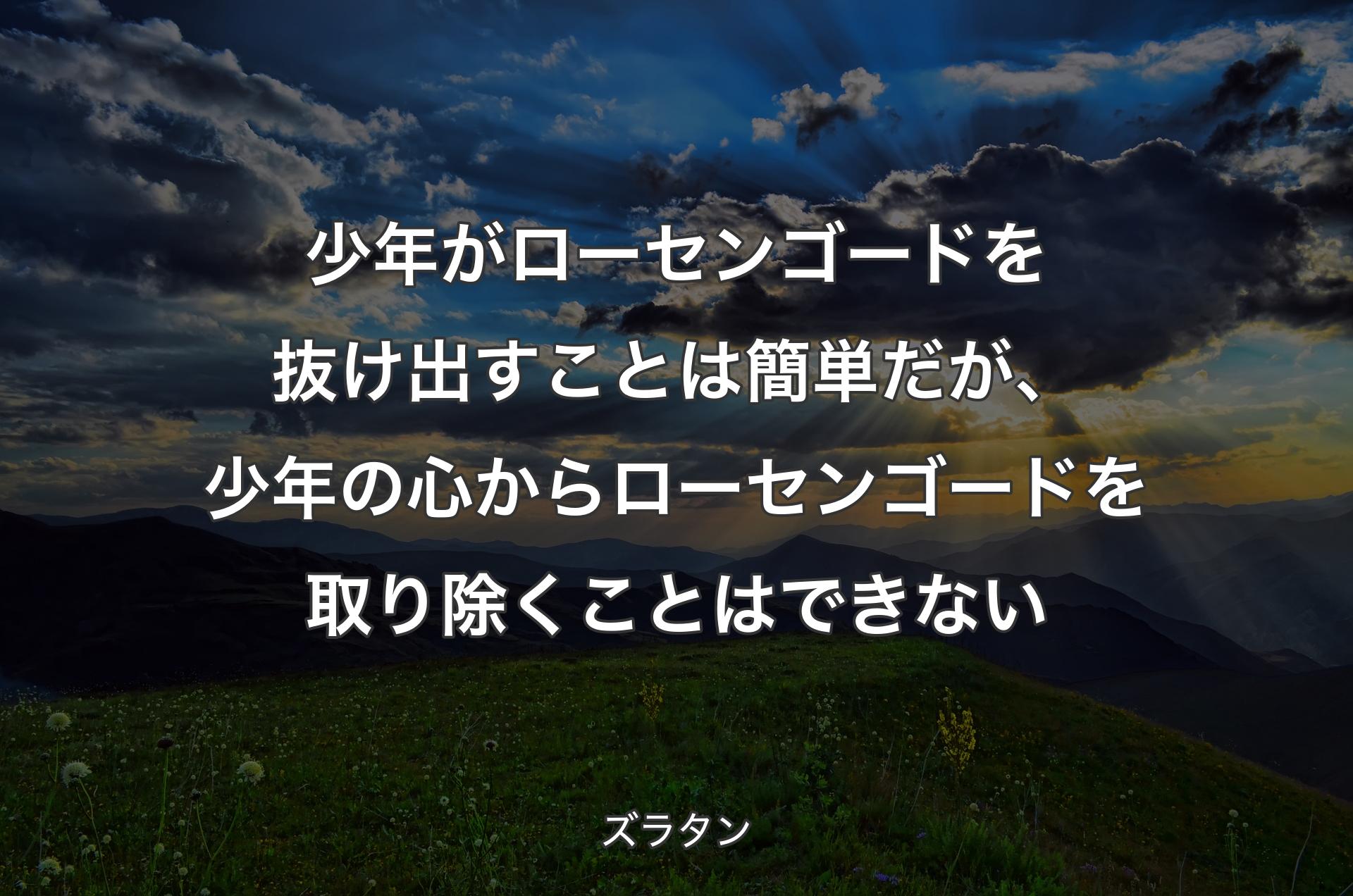 少年がローセンゴードを抜け出すことは簡単だが、少年の心からローセンゴードを取り除くことはできない - ズラタン