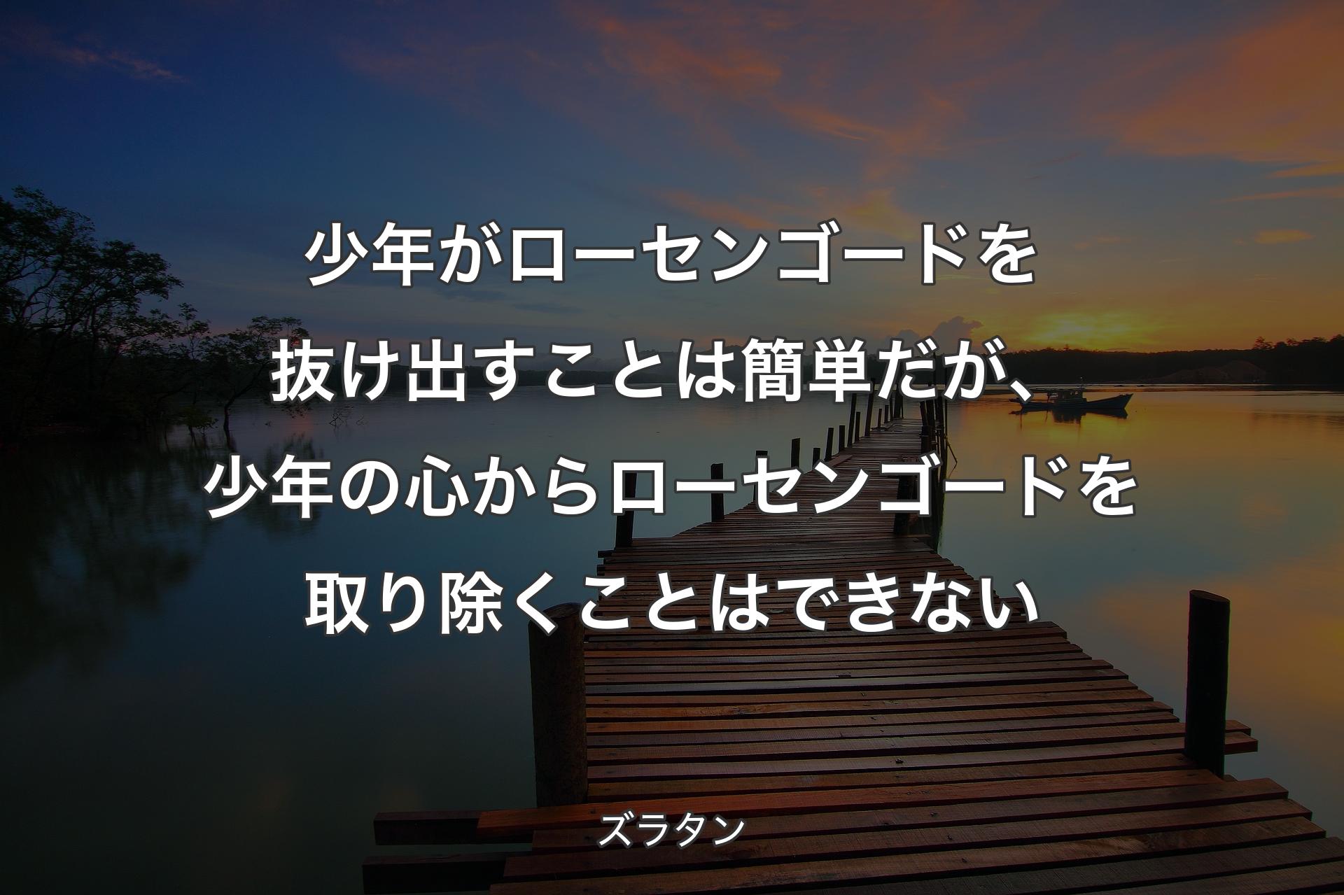 少年がローセンゴードを抜け出すことは簡単だが、少年の心からローセンゴードを取り除くことはできない - ズラタン