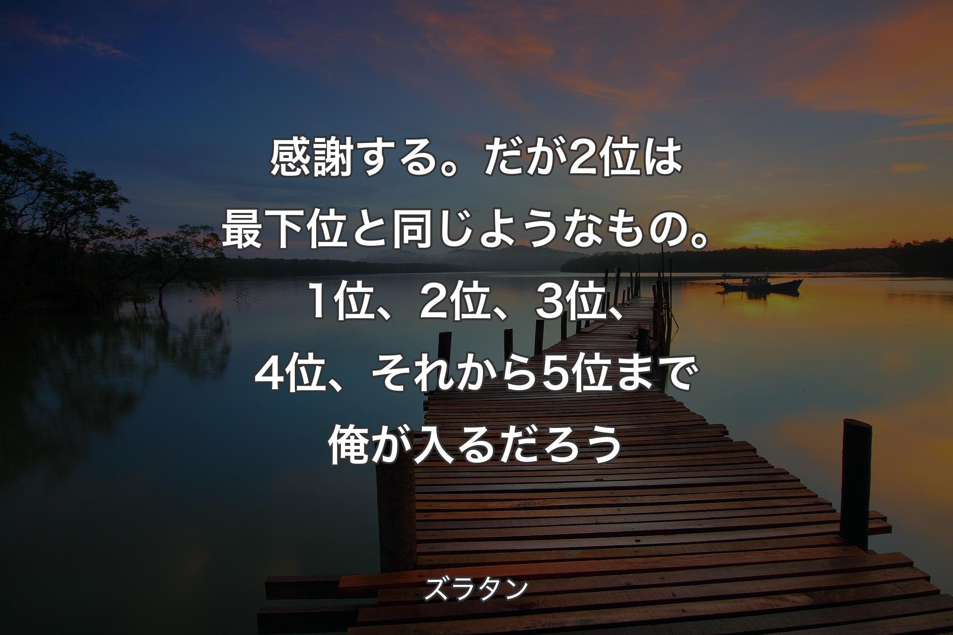 【背景3】感謝��する。だが2位は最下位と同じようなもの。1位、2位、3位、4位、それから5位まで俺が入るだろう - ズラタン