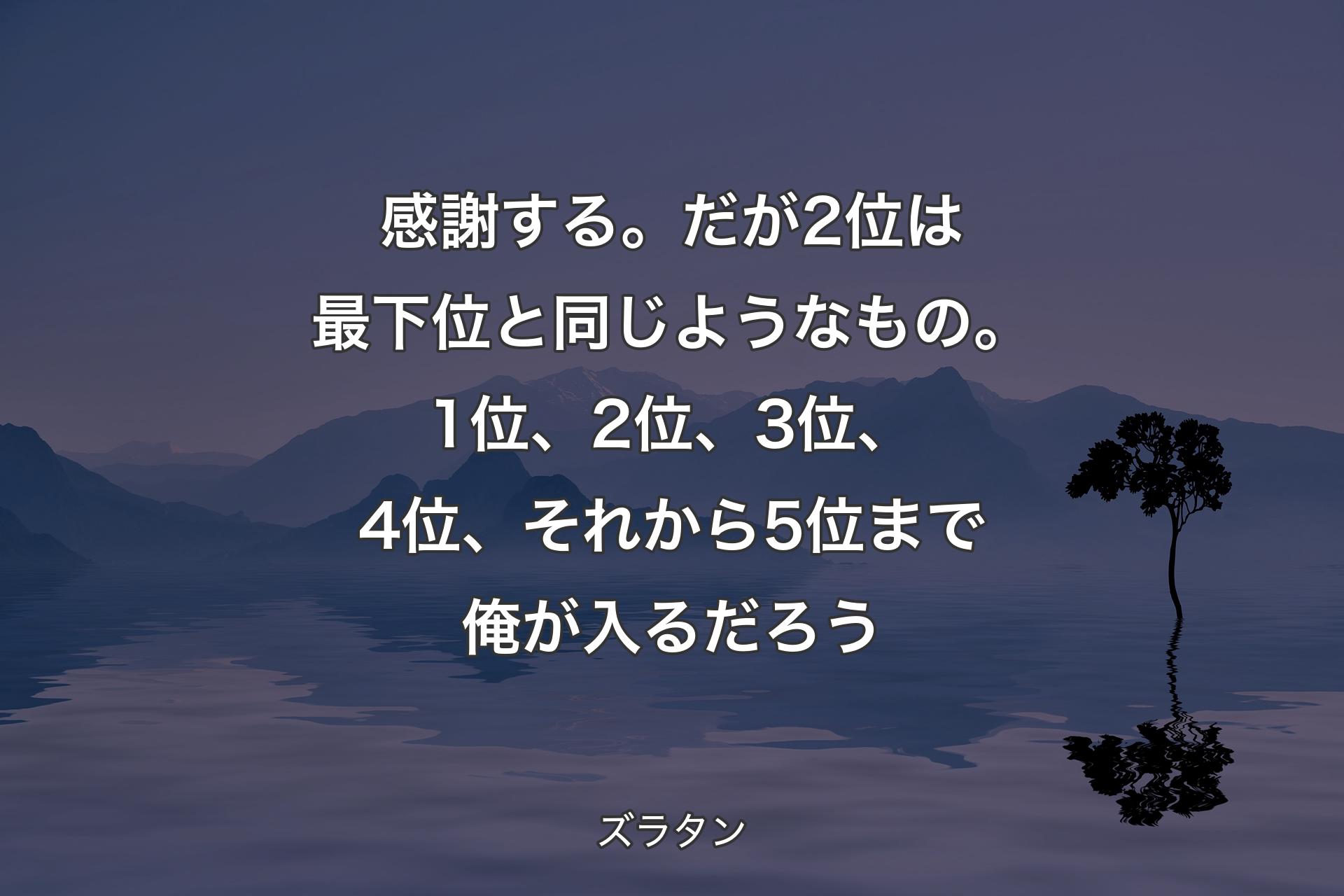 【背景4】感謝する。だが2位は最下位と同じようなもの。1位、2位、3位、4位、それから5位まで俺が入るだろう - ズラタン