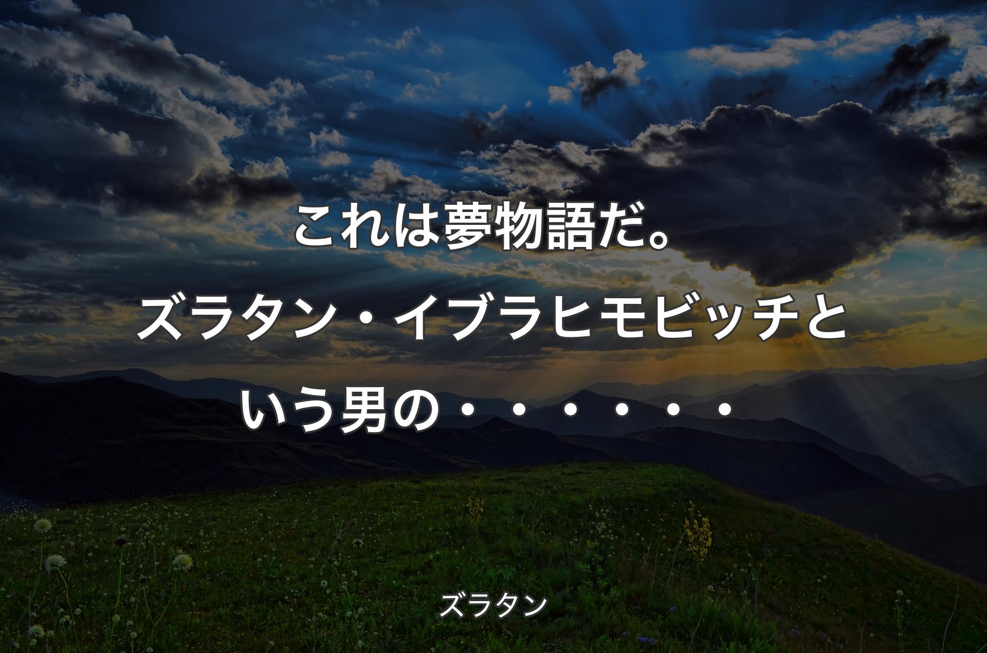 これは夢物語だ。ズラタン・イブラヒモビッチという男の・・・・・・ - ズラタン