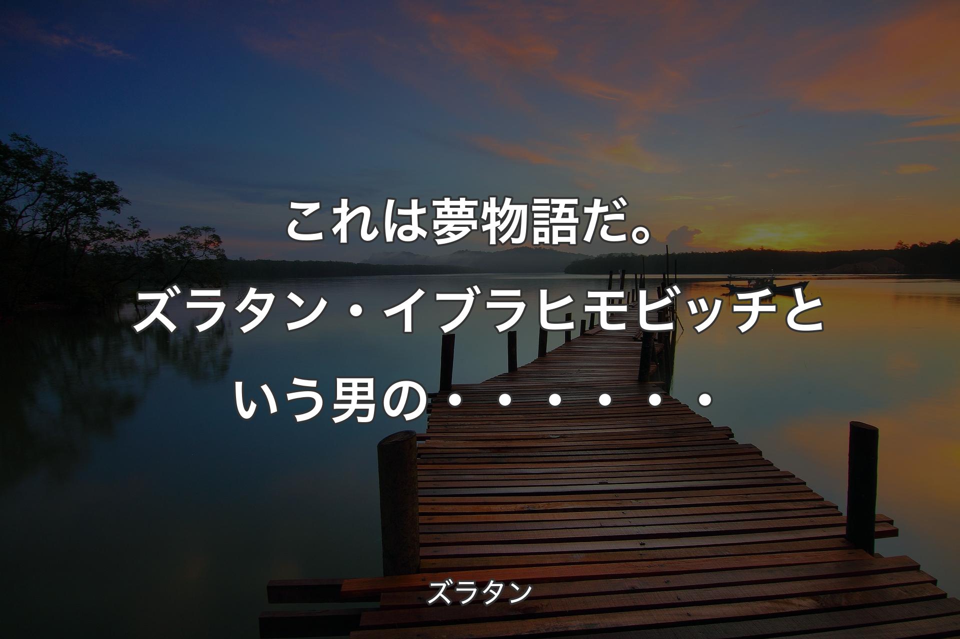 【背景3】これは夢物語だ。ズラタン・イブラヒモビッチという男の・・・・・・ - ズラタン