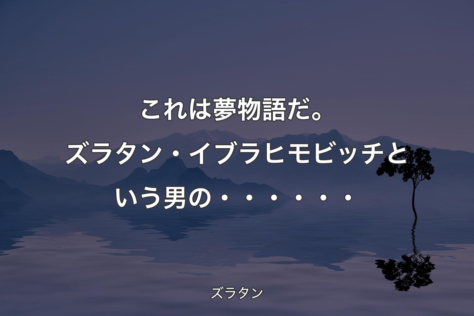 【背景4】これは夢物語だ。ズラタン・イブラヒモビッチという男の・・・・・・ - ズラタン