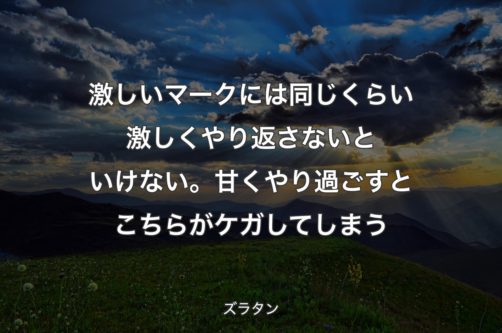 激しいマークには同じくらい激しくやり返さないとい�けない。甘くやり過ごすとこちらがケガしてしまう - ズラタン