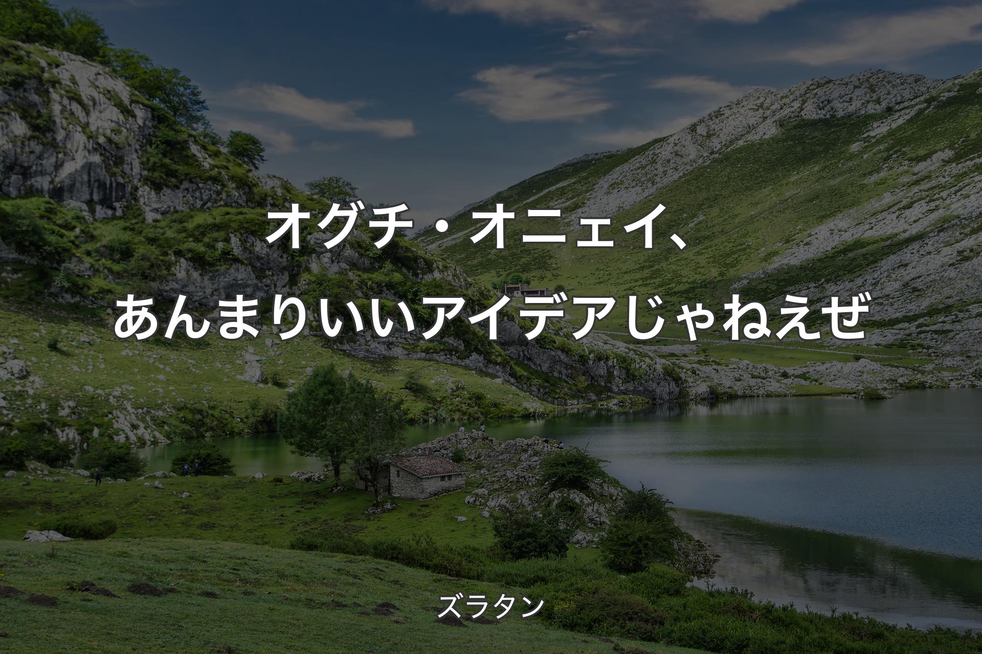 【背景1】オグチ・オニェイ、あんまりいいアイデアじゃねえぜ - ズラタン