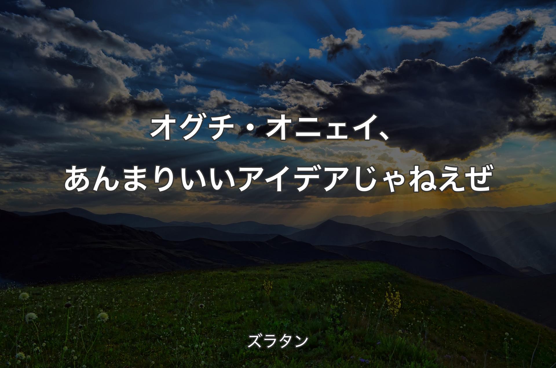 オグチ・オニェイ、あんまりいいアイデアじゃねえぜ - ズラタン